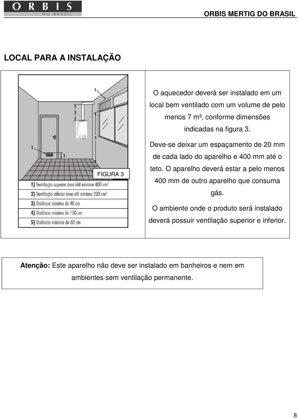 O aparelho deverá estar a pelo menos 400 mm de outro aparelho que consuma gás.