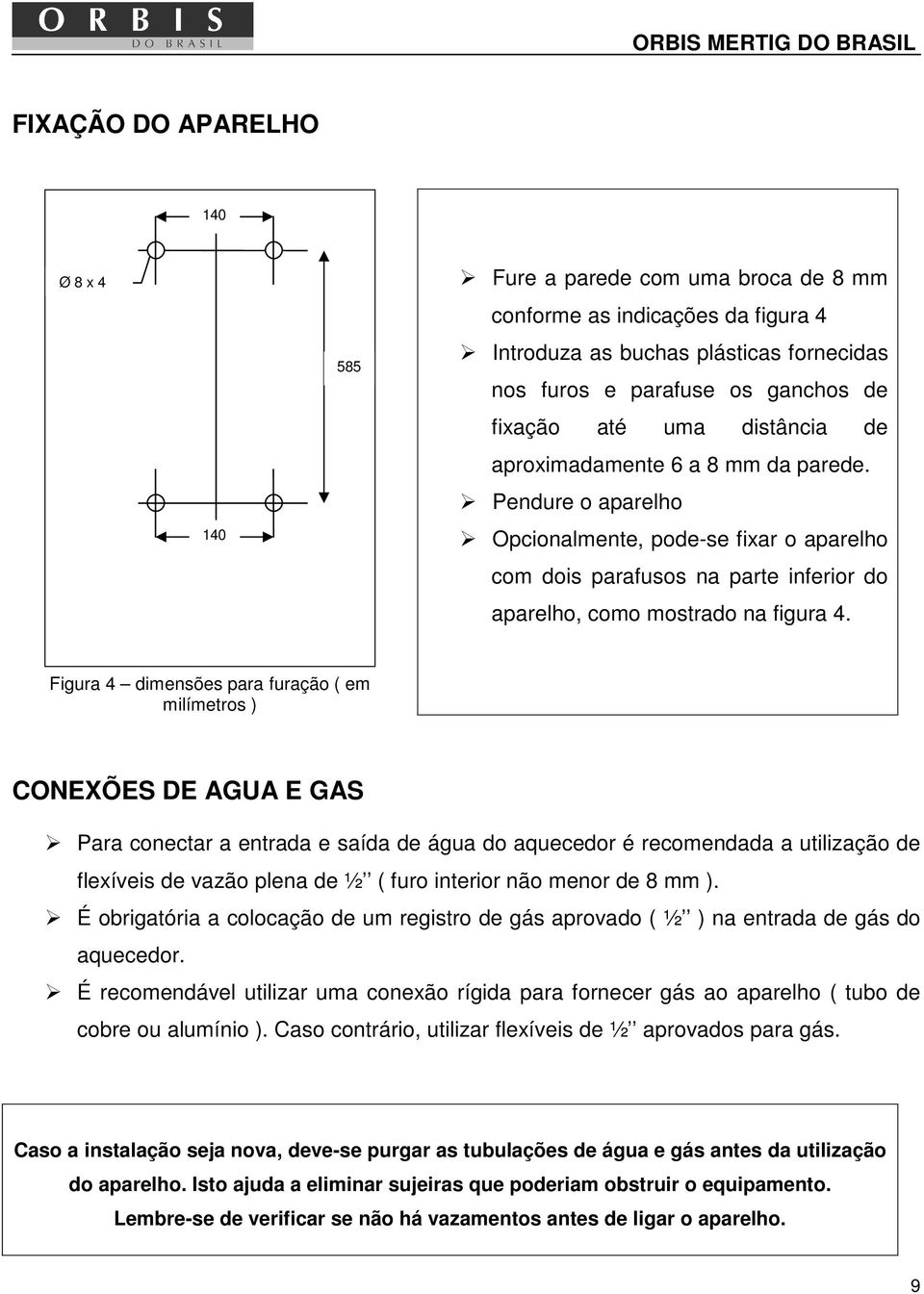 Figura 4 dimensões para furação ( em milímetros ) CONEXÕES DE AGUA E GAS Para conectar a entrada e saída de água do aquecedor é recomendada a utilização de flexíveis de vazão plena de ½ ( furo