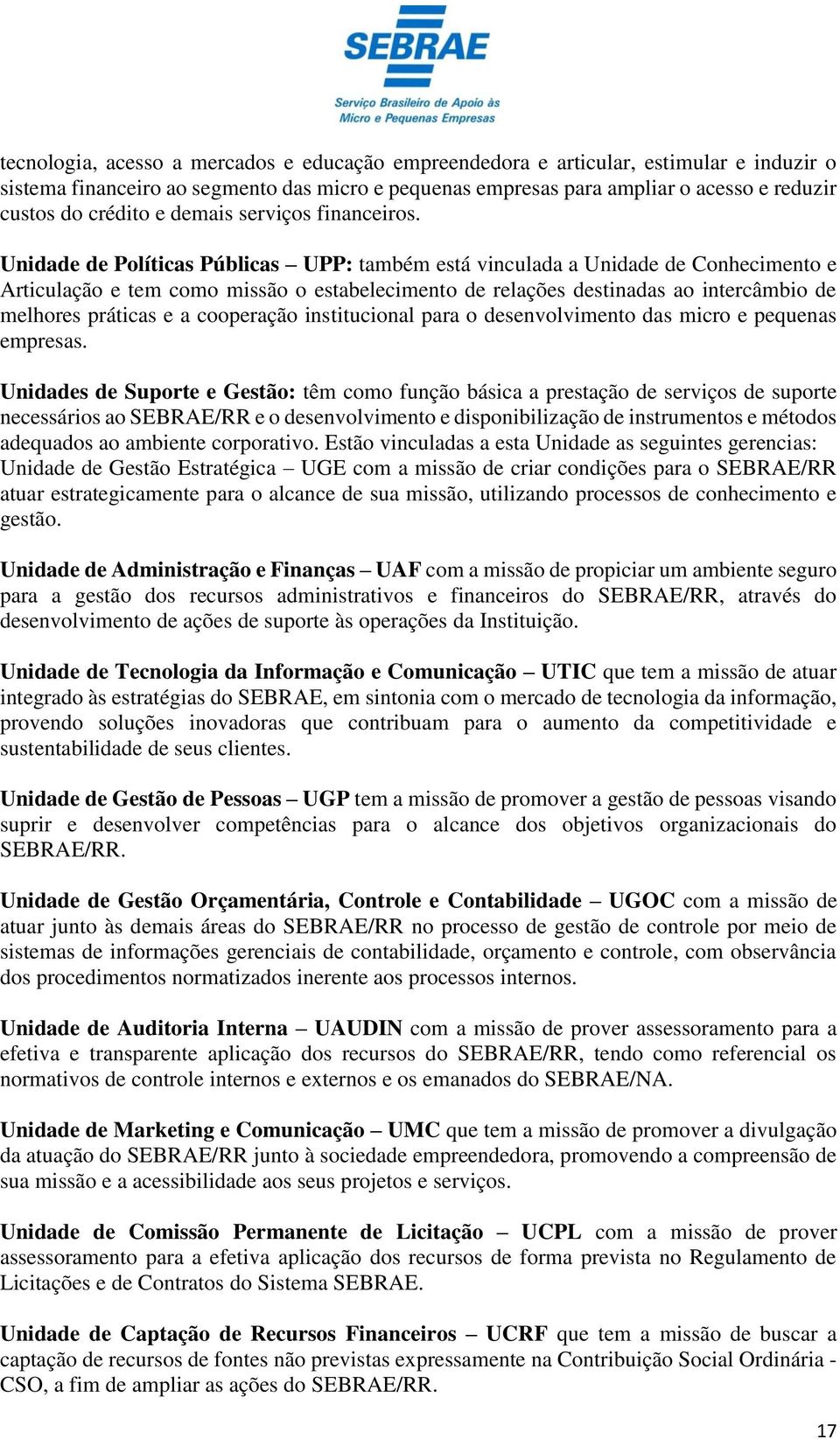 Unidade de Políticas Públicas UPP: também está vinculada a Unidade de Conhecimento e Articulação e tem como missão o estabelecimento de relações destinadas ao intercâmbio de melhores práticas e a