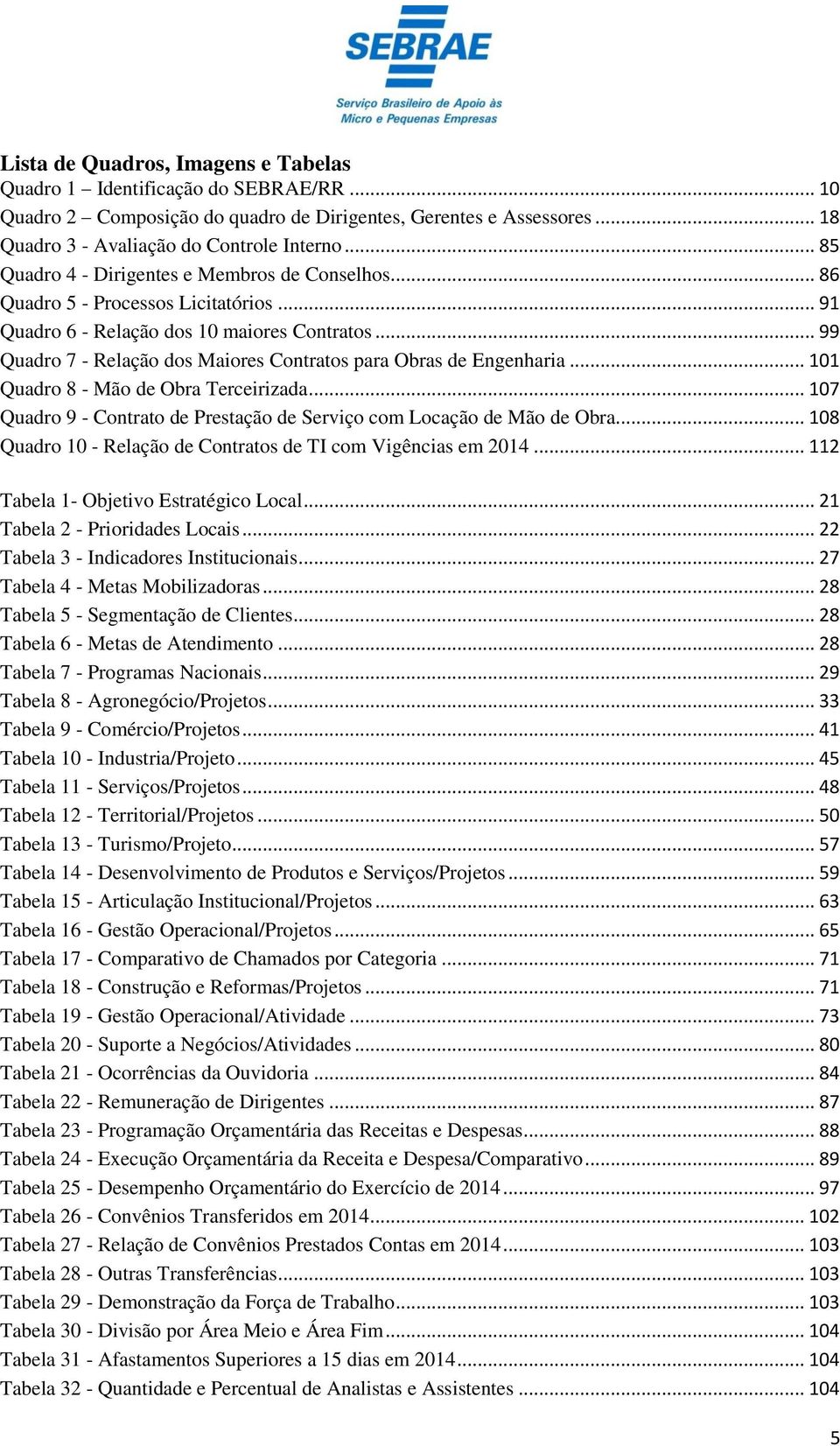 .. 99 Quadro 7 - Relação dos Maiores Contratos para Obras de Engenharia... 101 Quadro 8 - Mão de Obra Terceirizada... 107 Quadro 9 - Contrato de Prestação de Serviço com Locação de Mão de Obra.