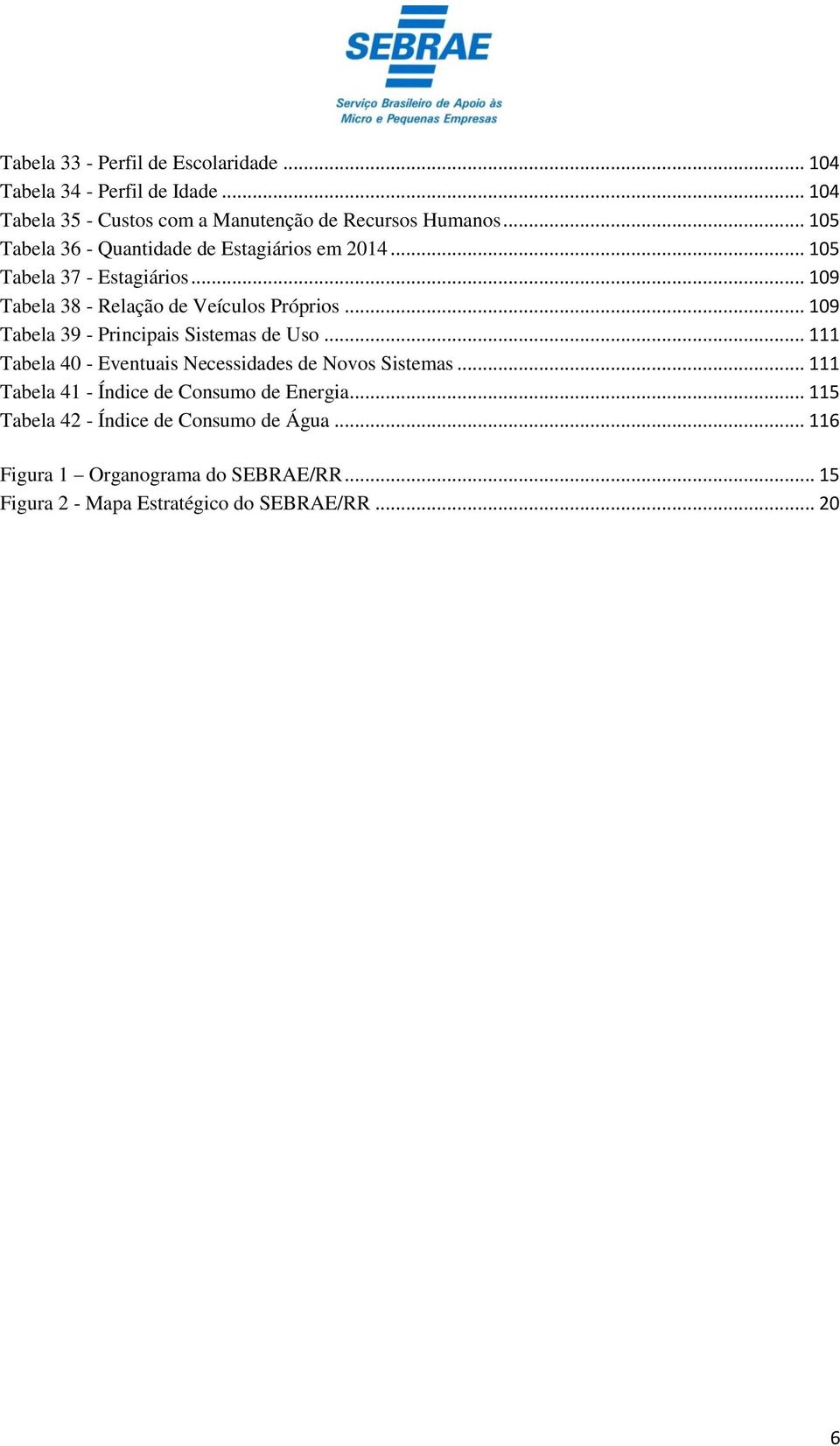 .. 109 Tabela 39 - Principais Sistemas de Uso... 111 Tabela 40 - Eventuais Necessidades de Novos Sistemas.