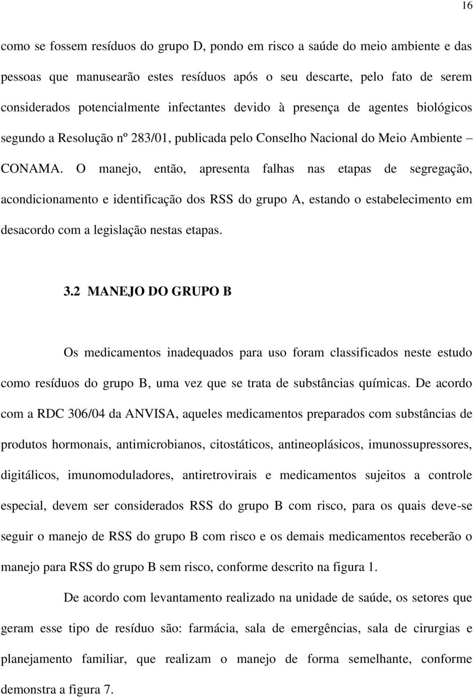 O manejo, então, apresenta falhas nas etapas de segregação, acondicionamento e identificação dos RSS do grupo A, estando o estabelecimento em desacordo com a legislação nestas etapas. 3.