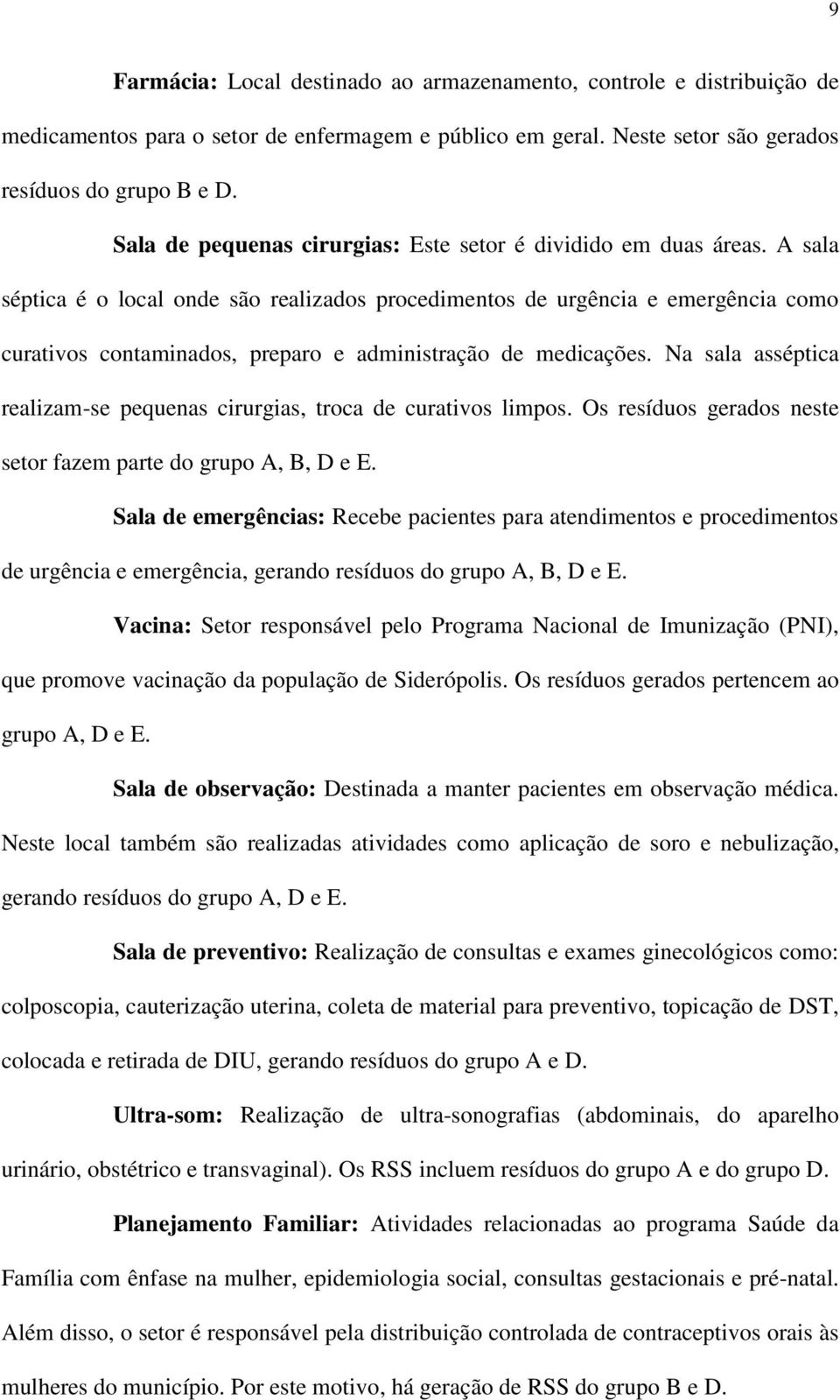 A sala séptica é o local onde são realizados procedimentos de urgência e emergência como curativos contaminados, preparo e administração de medicações.