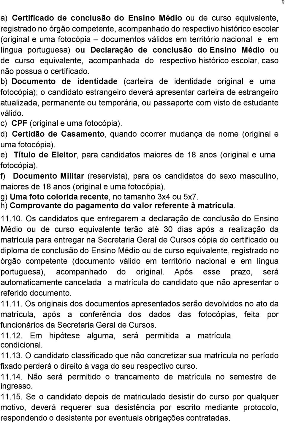 b) Documento de identidade (carteira de identidade original e uma fotocópia); o candidato estrangeiro deverá apresentar carteira de estrangeiro atualizada, permanente ou temporária, ou passaporte com