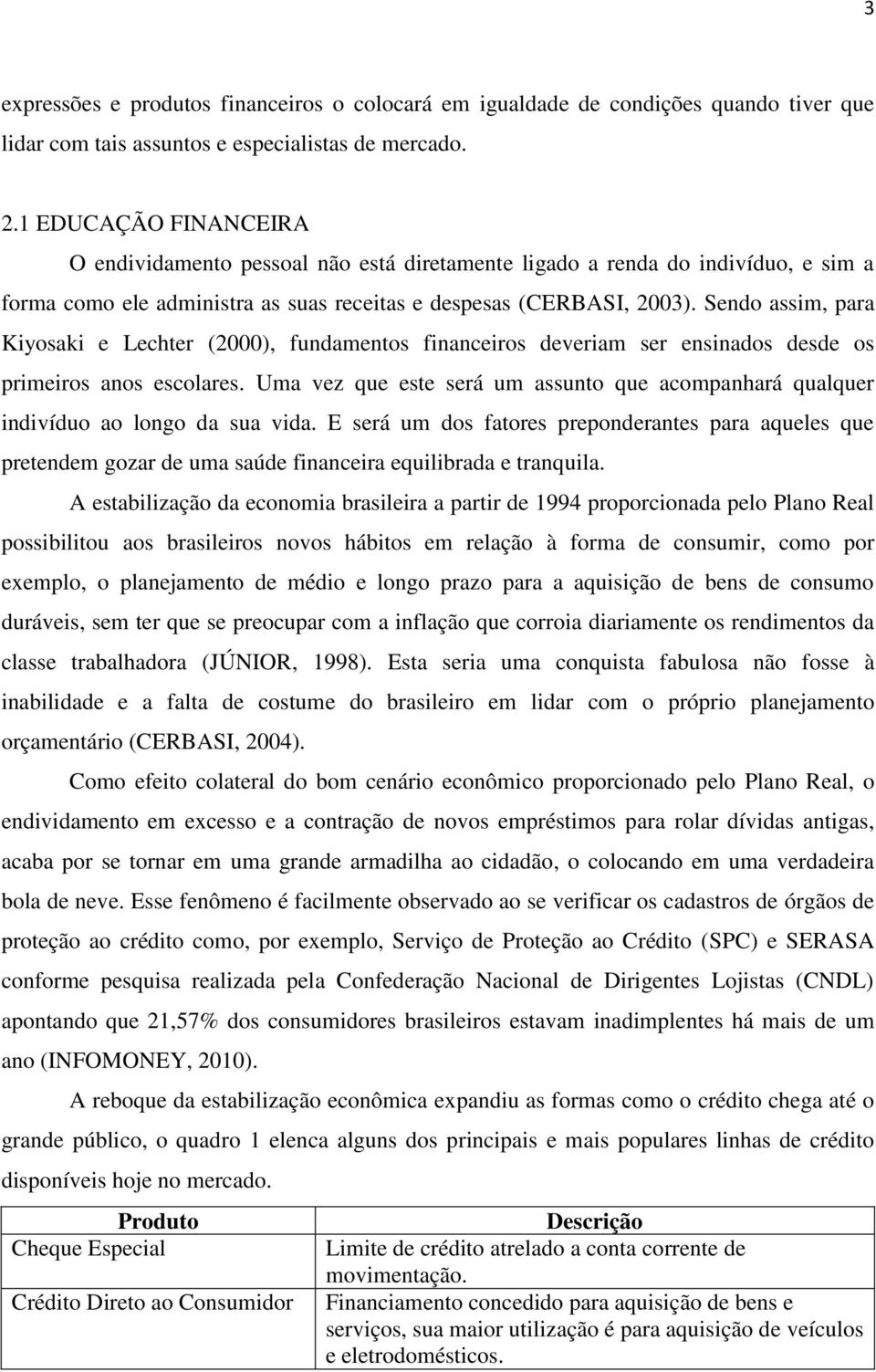 Sendo assim, para Kiyosaki e Lechter (2000), fundamentos financeiros deveriam ser ensinados desde os primeiros anos escolares.