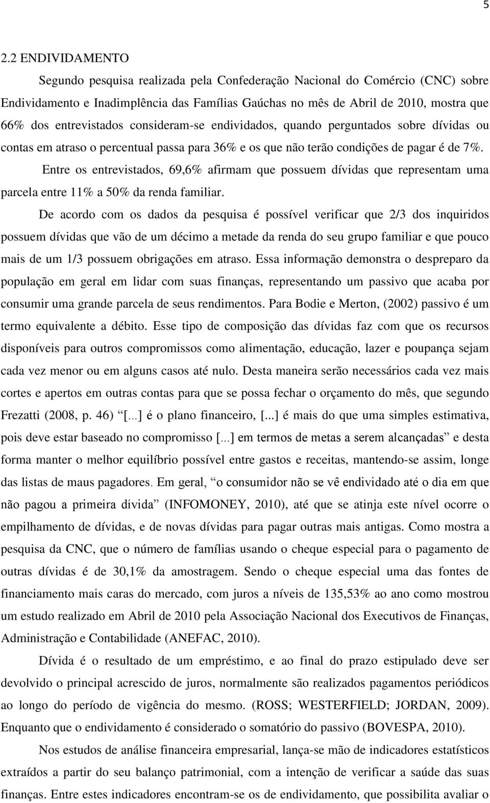 Entre os entrevistados, 69,6% afirmam que possuem dívidas que representam uma parcela entre 11% a 50% da renda familiar.