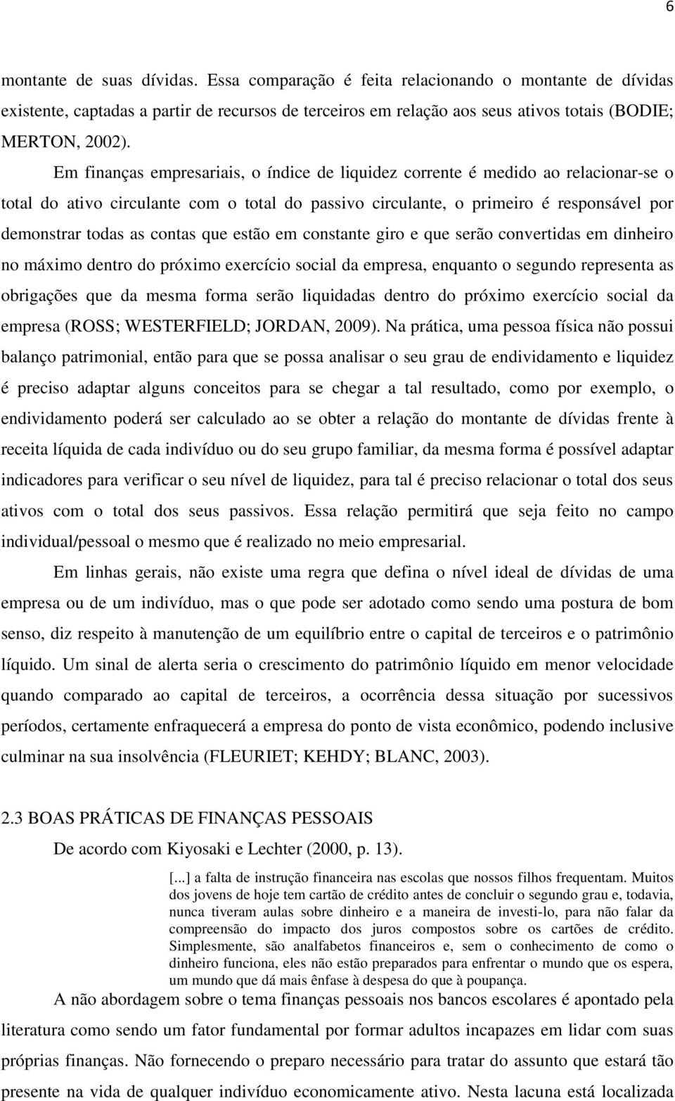 contas que estão em constante giro e que serão convertidas em dinheiro no máximo dentro do próximo exercício social da empresa, enquanto o segundo representa as obrigações que da mesma forma serão