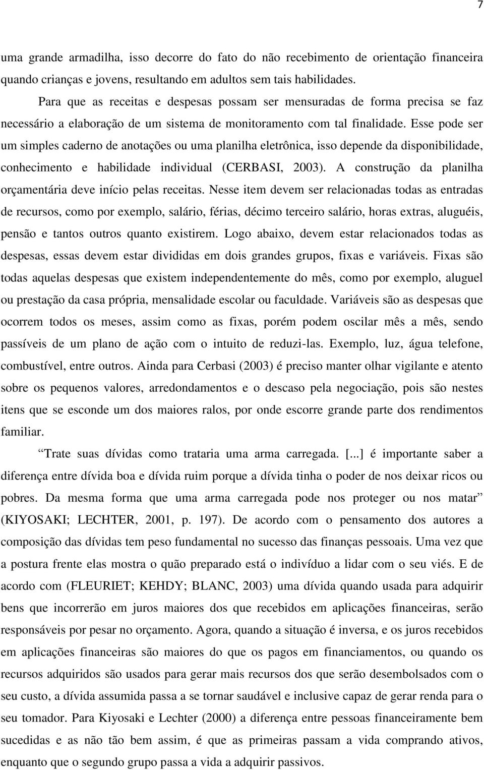 Esse pode ser um simples caderno de anotações ou uma planilha eletrônica, isso depende da disponibilidade, conhecimento e habilidade individual (CERBASI, 2003).