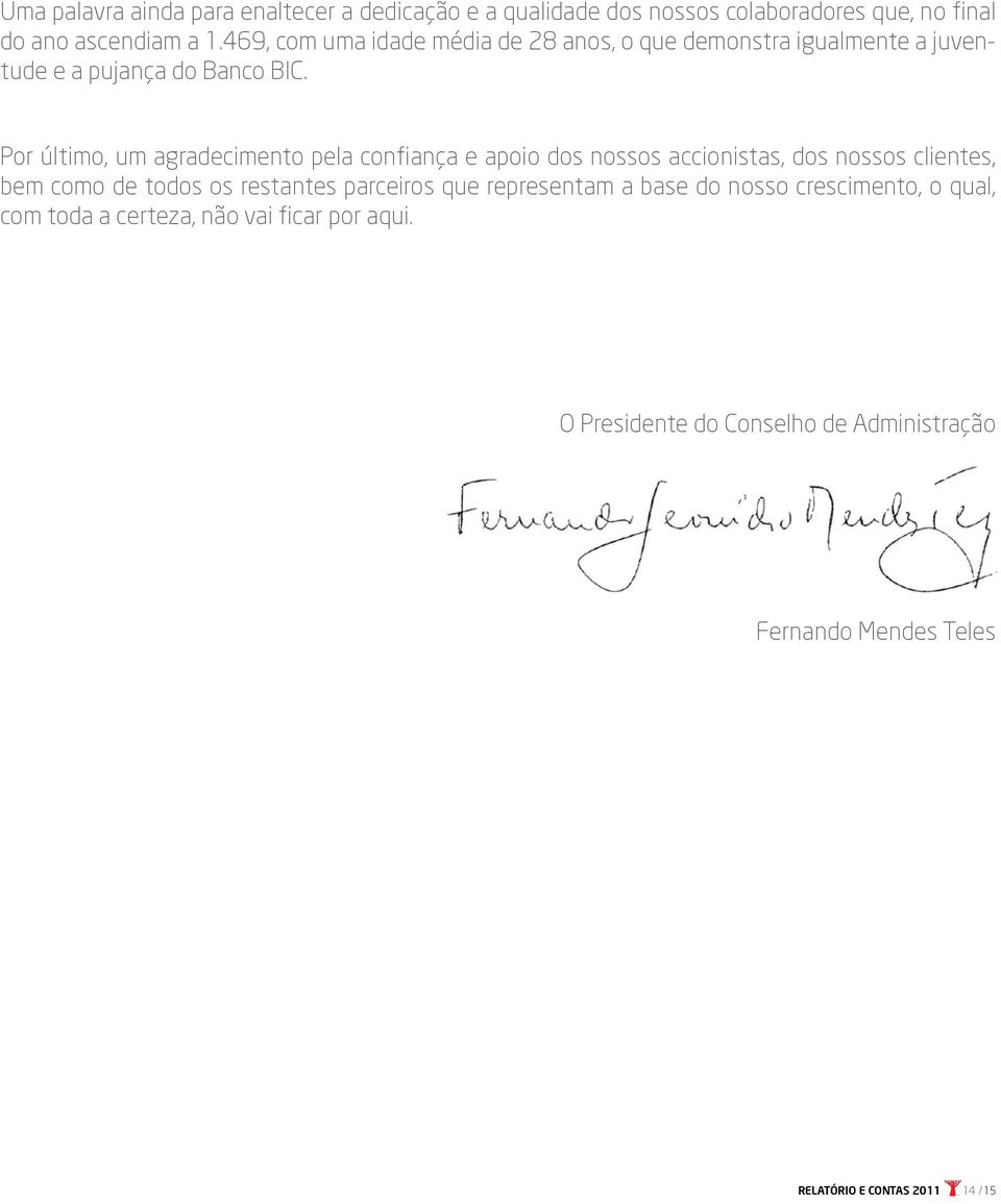 Por último, um agradecimento pela confiança e apoio dos nossos accionistas, dos nossos clientes, bem como de todos os restantes parceiros