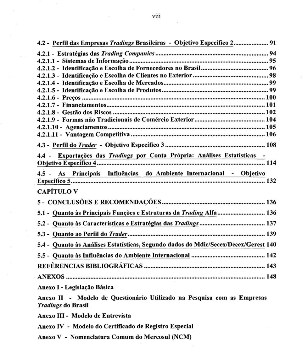 2.1.7 - Financiamentos... 101 4.2.1.8 - Gestão dos Riscos... 102 4.2.1.9 - Formas não Tradicionais de Comércio Exterior...104 4.2.1.10- Agenciamentos... 105 4.2.1.11 - Vantagem Competitiva... 106 4.