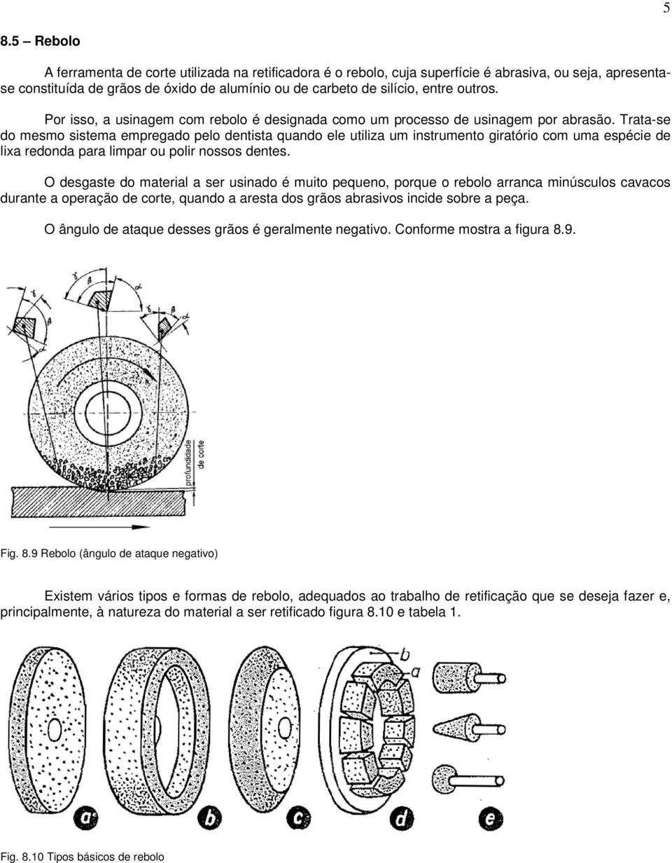 Trata-se do mesmo sistema empregado pelo dentista quando ele utiliza um instrumento giratório com uma espécie de lixa redonda para limpar ou polir nossos dentes.