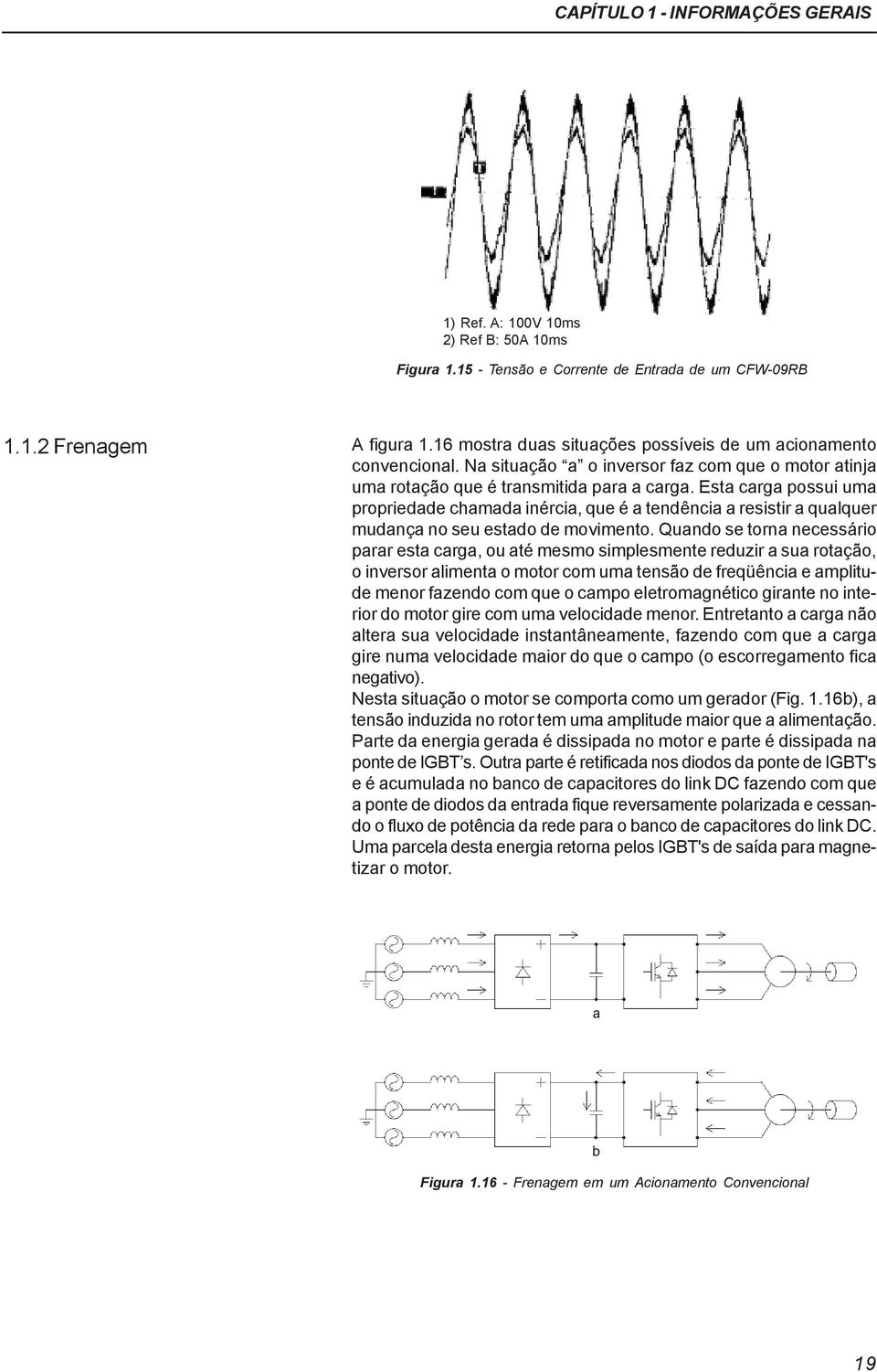 Esta carga possui uma propriedade chamada inércia, que é a tendência a resistir a qualquer mudança no seu estado de movimento.