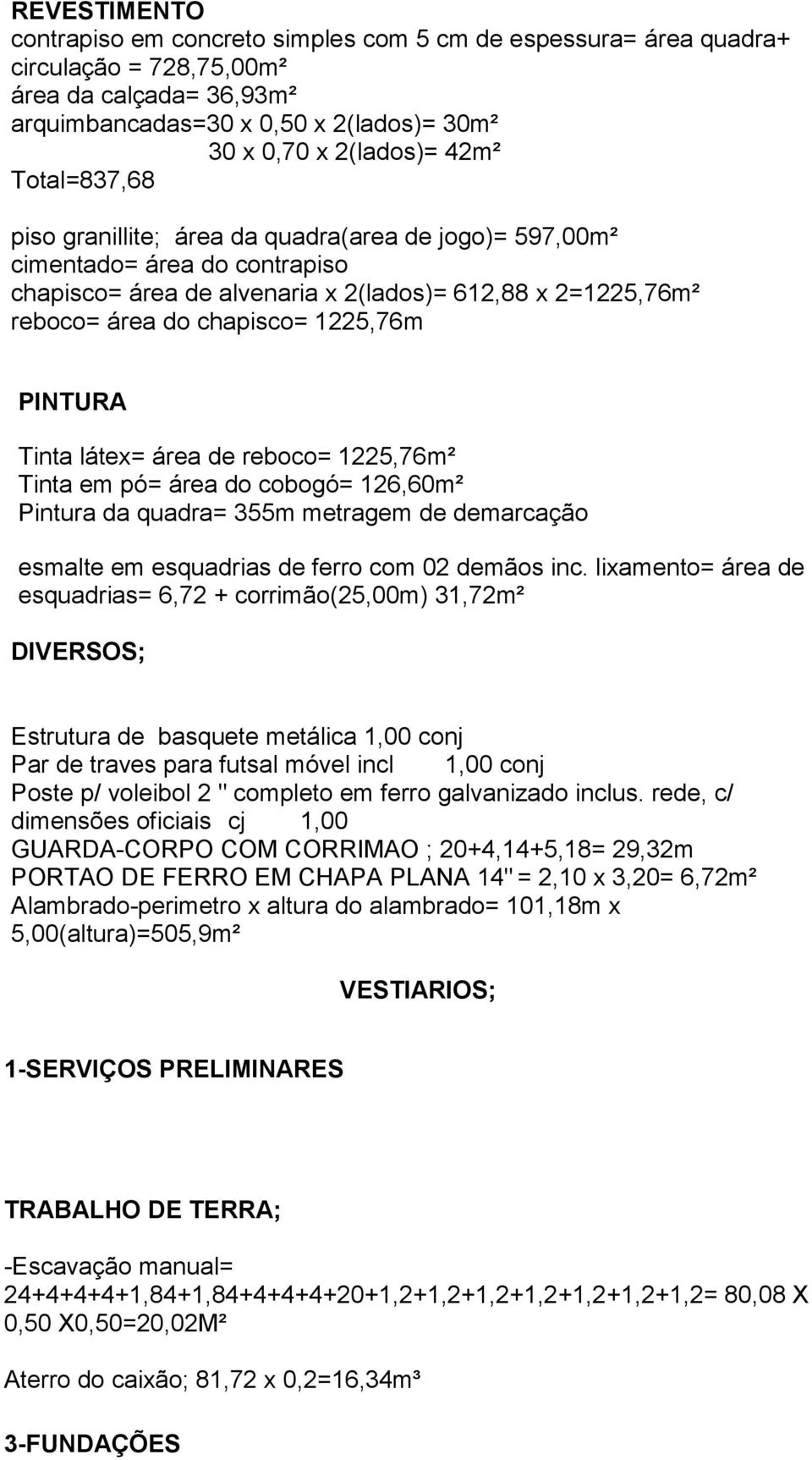 PINTURA Tinta látex= área de reboco= 1225,76m² Tinta em pó= área do cobogó= 126,60m² Pintura da quadra= 355m metragem de demarcação esmalte em esquadrias de ferro com 02 demãos inc.