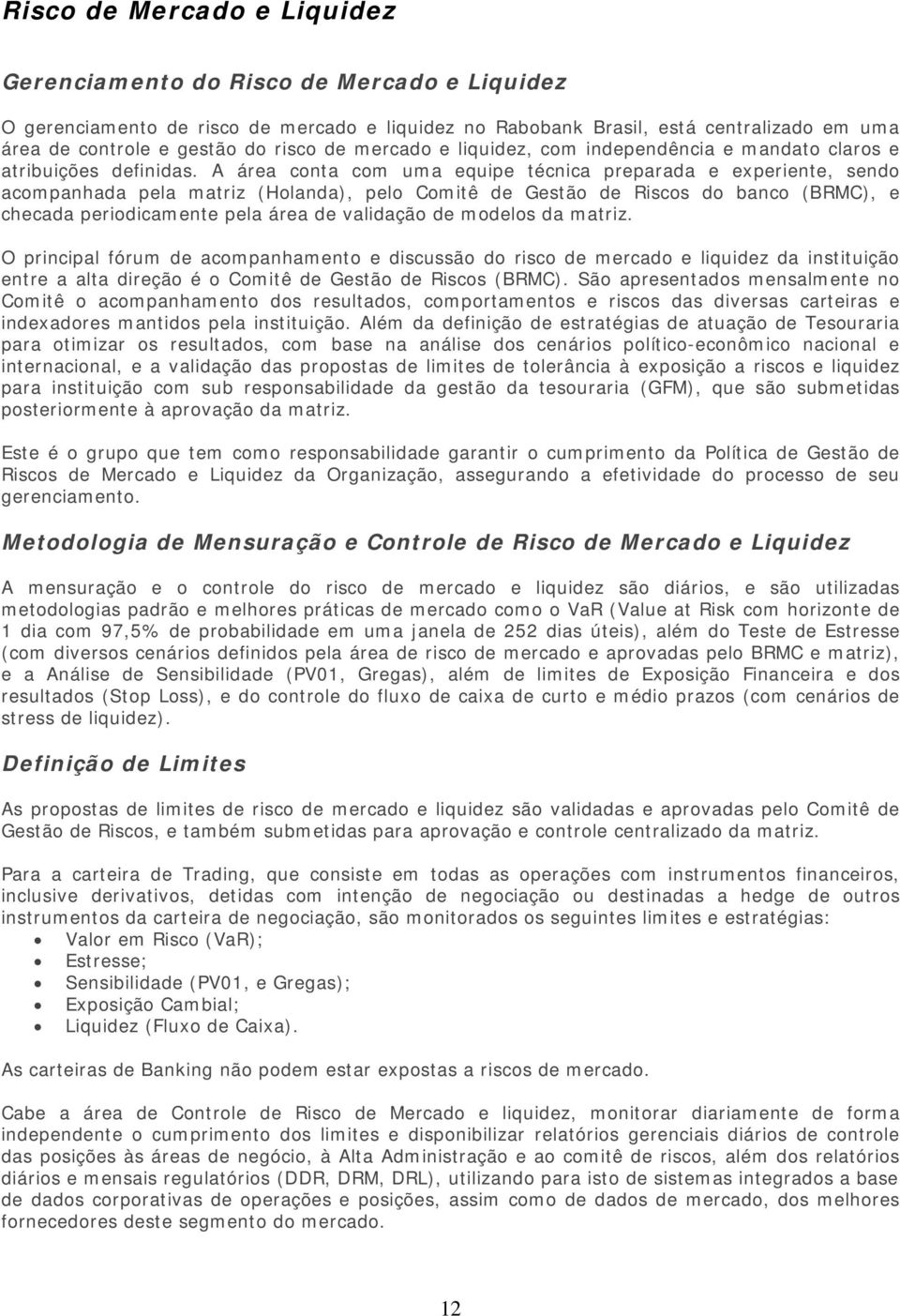 A área conta com uma equipe técnica preparada e experiente, sendo acompanhada pela matriz (Holanda), pelo Comitê de Gestão de Riscos do banco (BRMC), e checada periodicamente pela área de validação