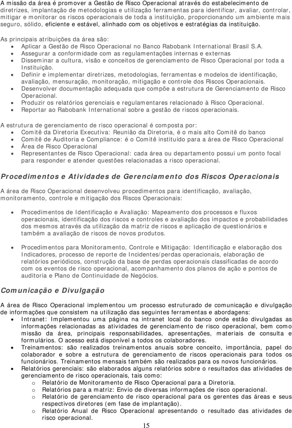 As principais atribuições da área são: Aplicar a Gestão de Risco Operacional no Banco Rabobank International Brasil S.A. Assegurar a conformidade com as regulamentações internas e externas Disseminar a cultura, visão e conceitos de gerenciamento de Risco Operacional por toda a Instituição.