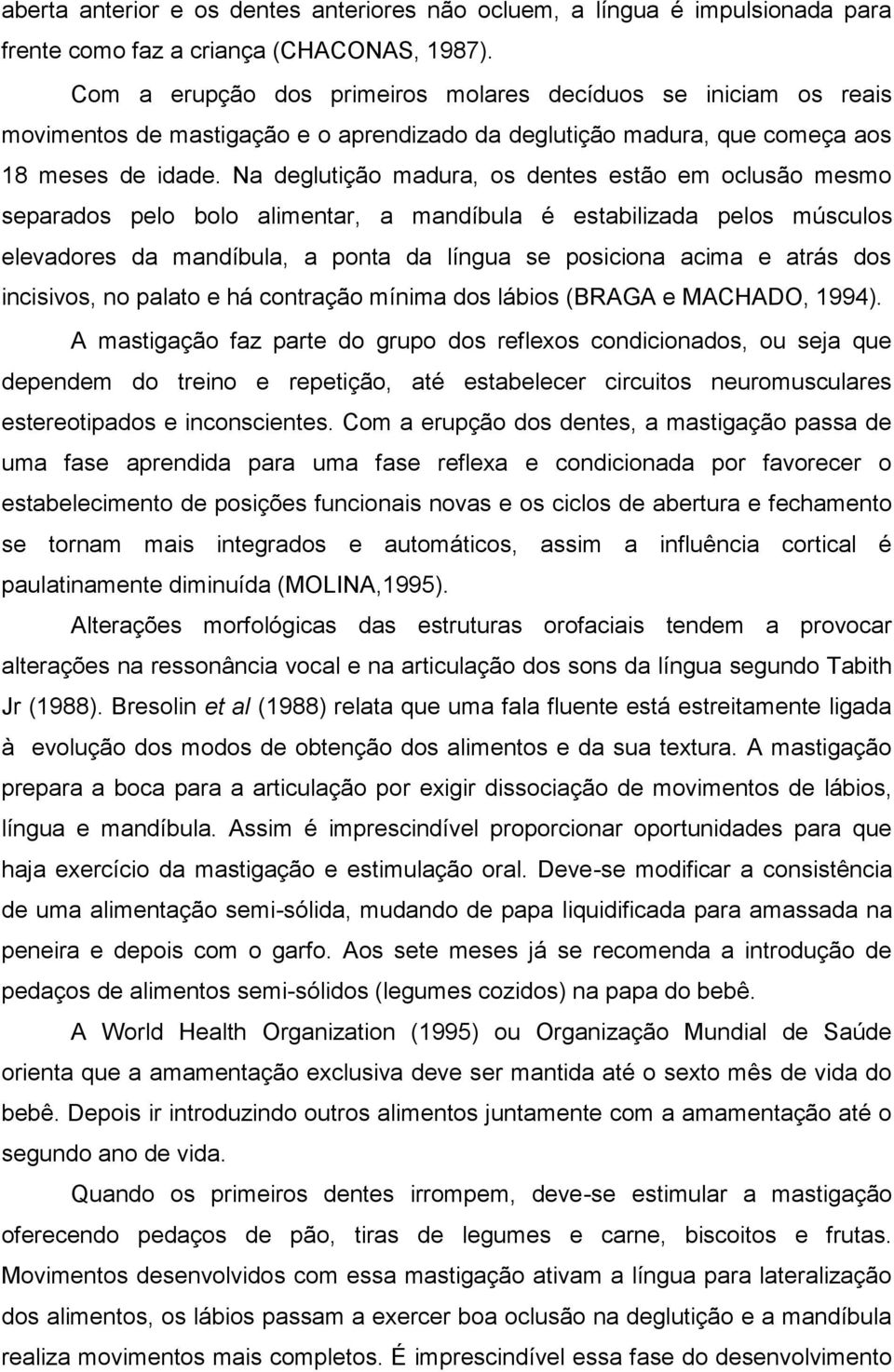 Na deglutição madura, os dentes estão em oclusão mesmo separados pelo bolo alimentar, a mandíbula é estabilizada pelos músculos elevadores da mandíbula, a ponta da língua se posiciona acima e atrás