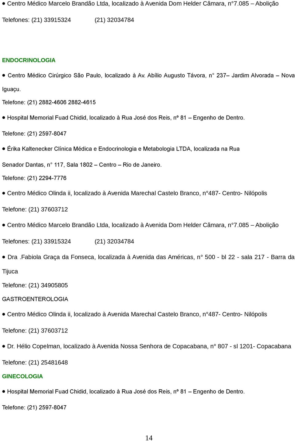 Telefone: (21) 2597-8047 Érika Kaltenecker Clínica Médica e Endocrinologia e Metabologia LTDA, localizada na Rua Senador Dantas, n 117, Sala 1802 Centro Rio de Janeiro.