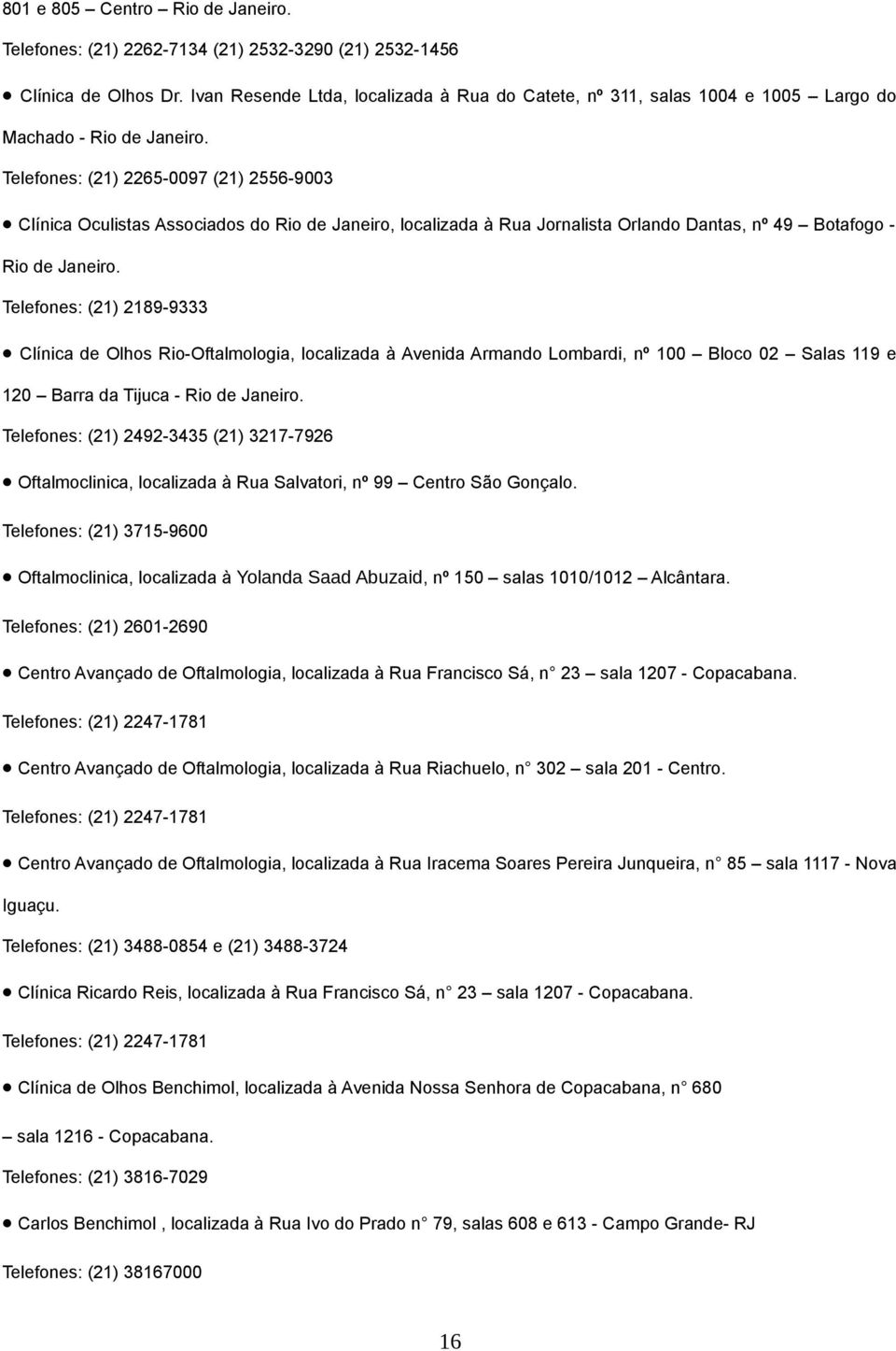 Telefones: (21) 2265-0097 (21) 2556-9003 Clínica Oculistas Associados do Rio de Janeiro, localizada à Rua Jornalista Orlando Dantas, nº 49 Botafogo - Rio de Janeiro.