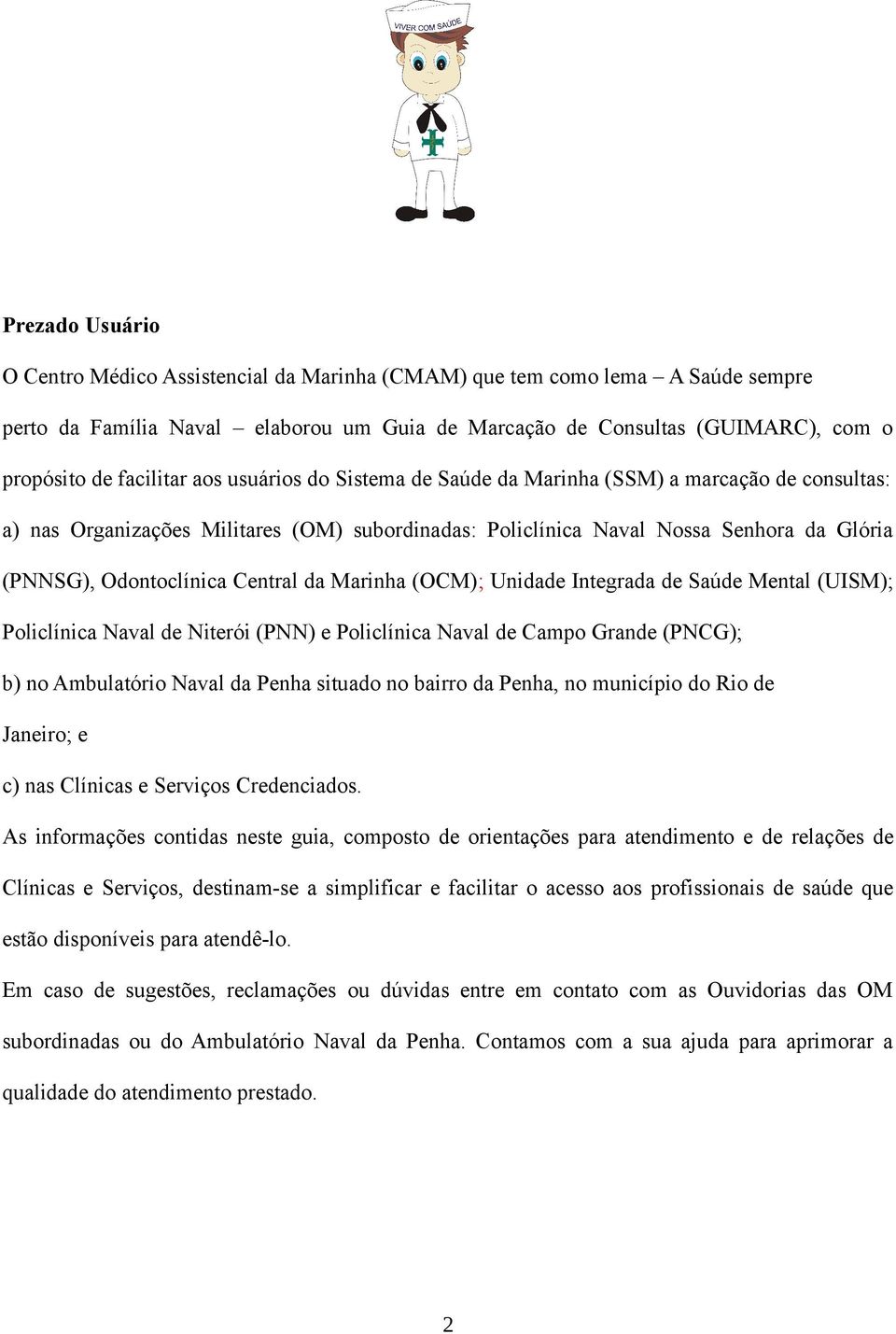 Central da Marinha (OCM); Unidade Integrada de Saúde Mental (UISM); Policlínica Naval de Niterói (PNN) e Policlínica Naval de Campo Grande (PNCG); b) no Ambulatório Naval da Penha situado no bairro