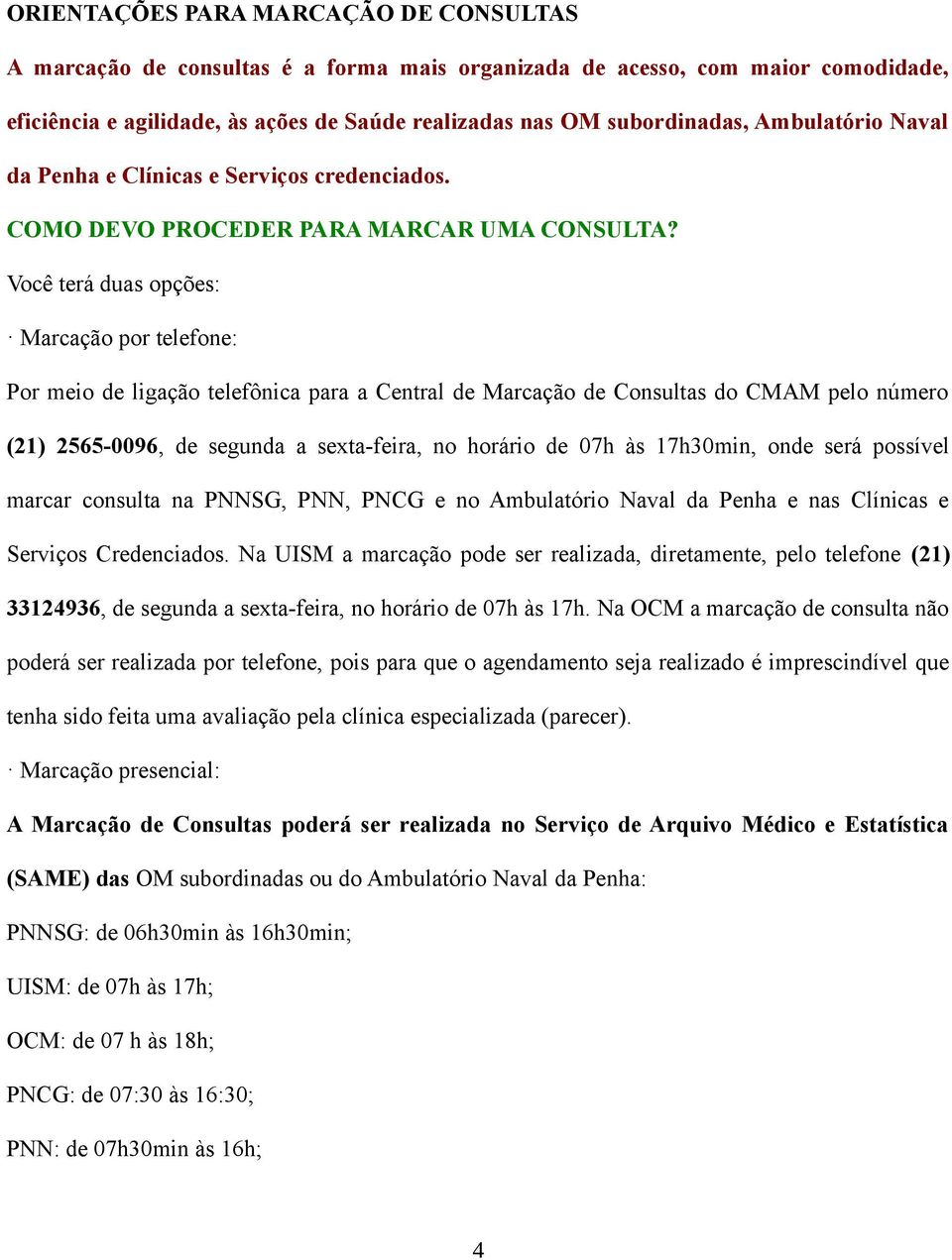 Você terá duas opções: Marcação por telefone: Por meio de ligação telefônica para a Central de Marcação de Consultas do CMAM pelo número (21) 2565-0096, de segunda a sexta-feira, no horário de 07h às