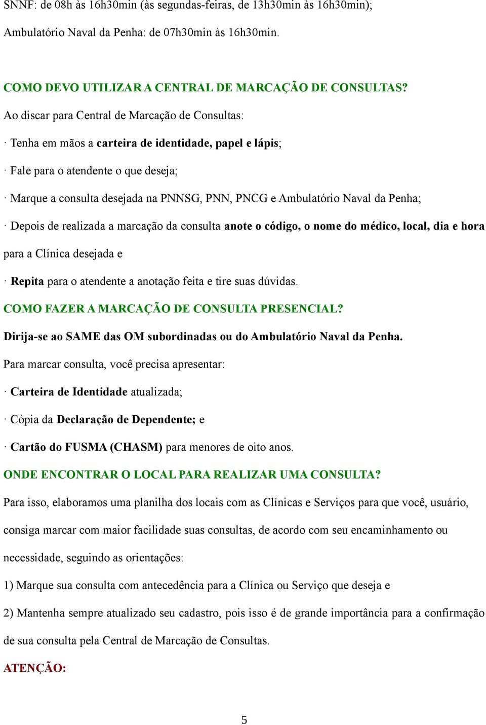 Ambulatório Naval da Penha; Depois de realizada a marcação da consulta anote o código, o nome do médico, local, dia e hora para a Clínica desejada e Repita para o atendente a anotação feita e tire