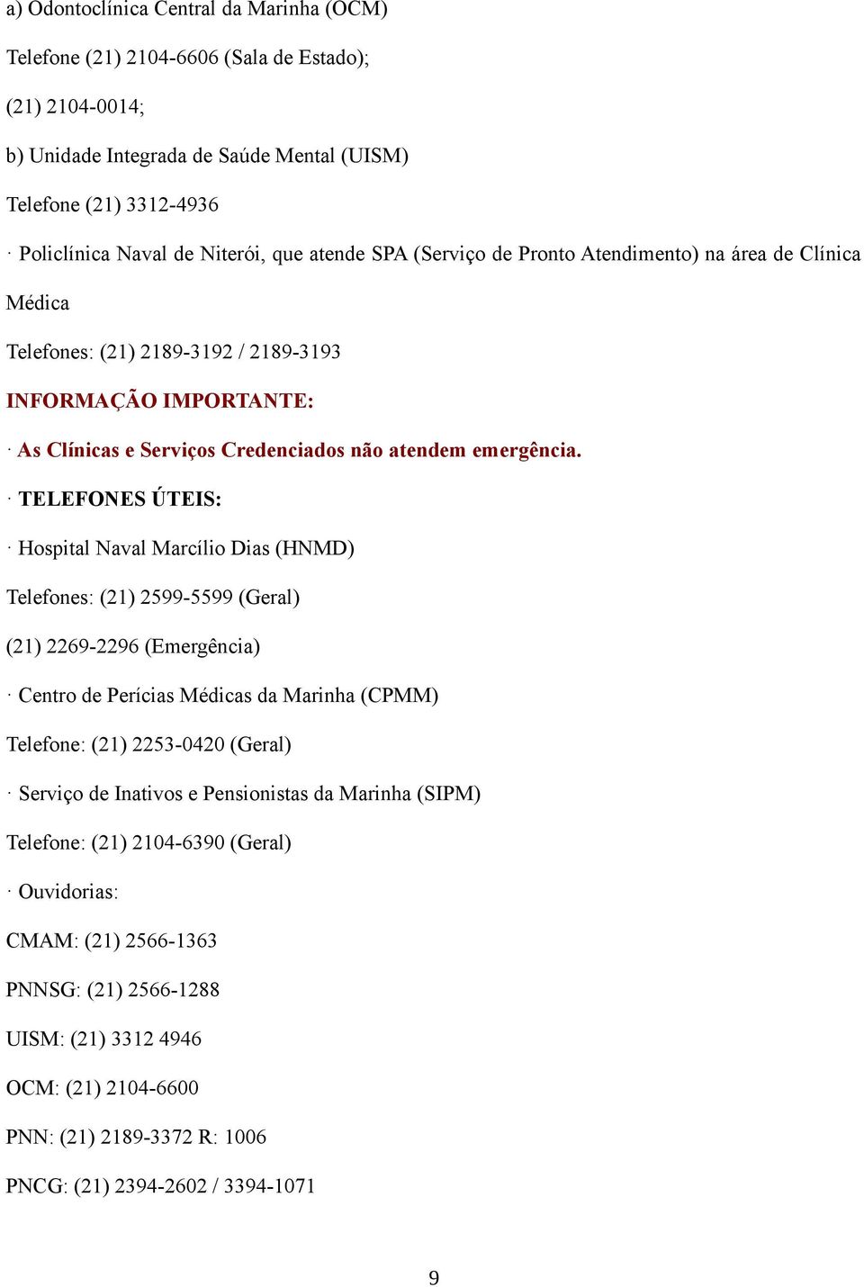 TELEFONES ÚTEIS: Hospital Naval Marcílio Dias (HNMD) Telefones: (21) 2599-5599 (Geral) (21) 2269-2296 (Emergência) Centro de Perícias Médicas da Marinha (CPMM) Telefone: (21) 2253-0420 (Geral)