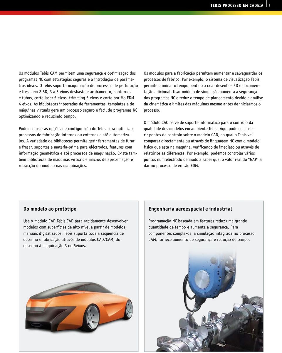 As bibliotecas integradas de ferramentas, templates e de máquinas virtuais gere um processo seguro e fácil de programas NC optimizando e reduzindo tempo.