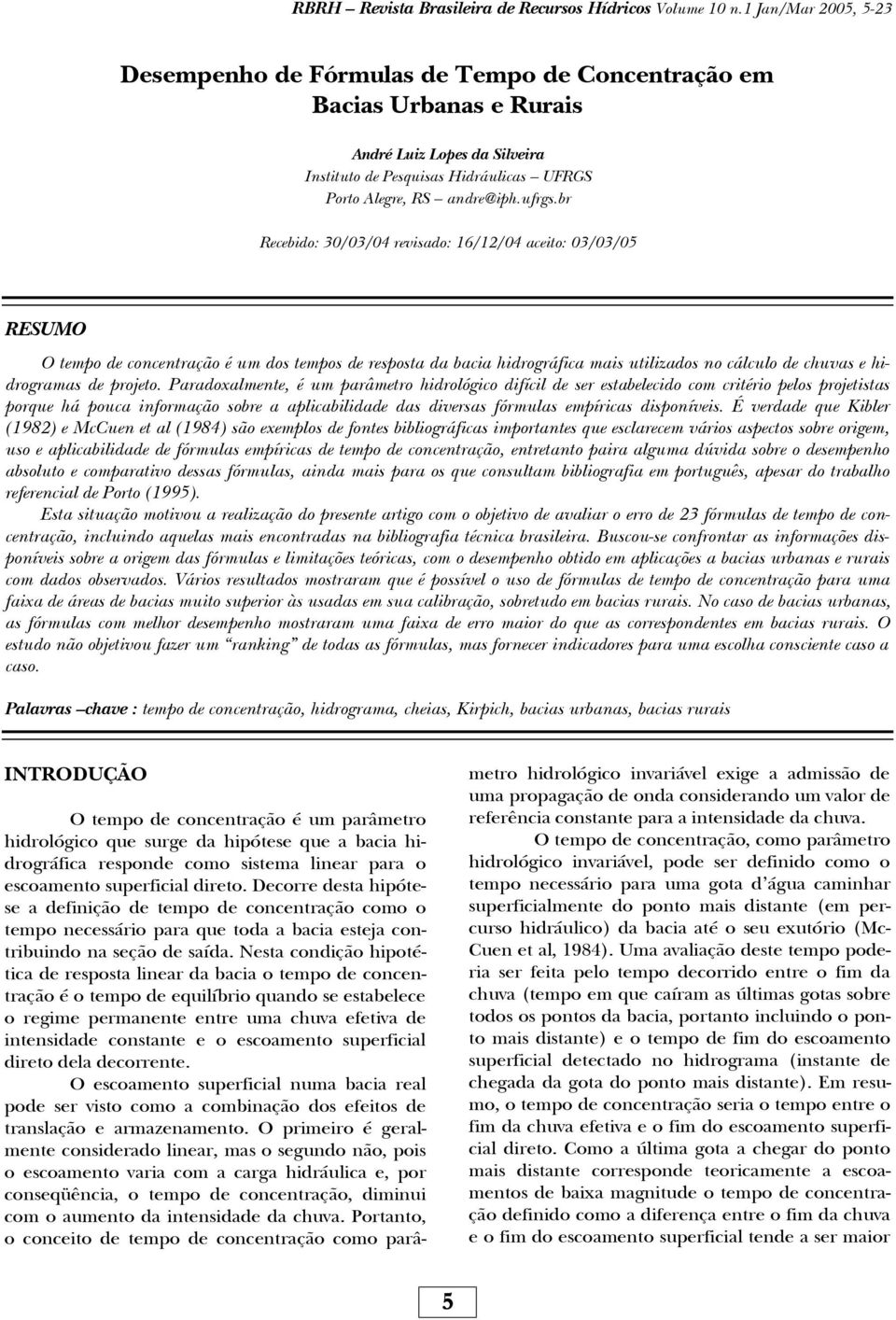 br Recebido: 30/03/04 revisado: 6/2/04 aceito: 03/03/05 RESUMO O tempo de concentração é um dos tempos de resposta da bacia hidrográfica mais utilizados no cálculo de chuvas e hidrogramas de projeto.