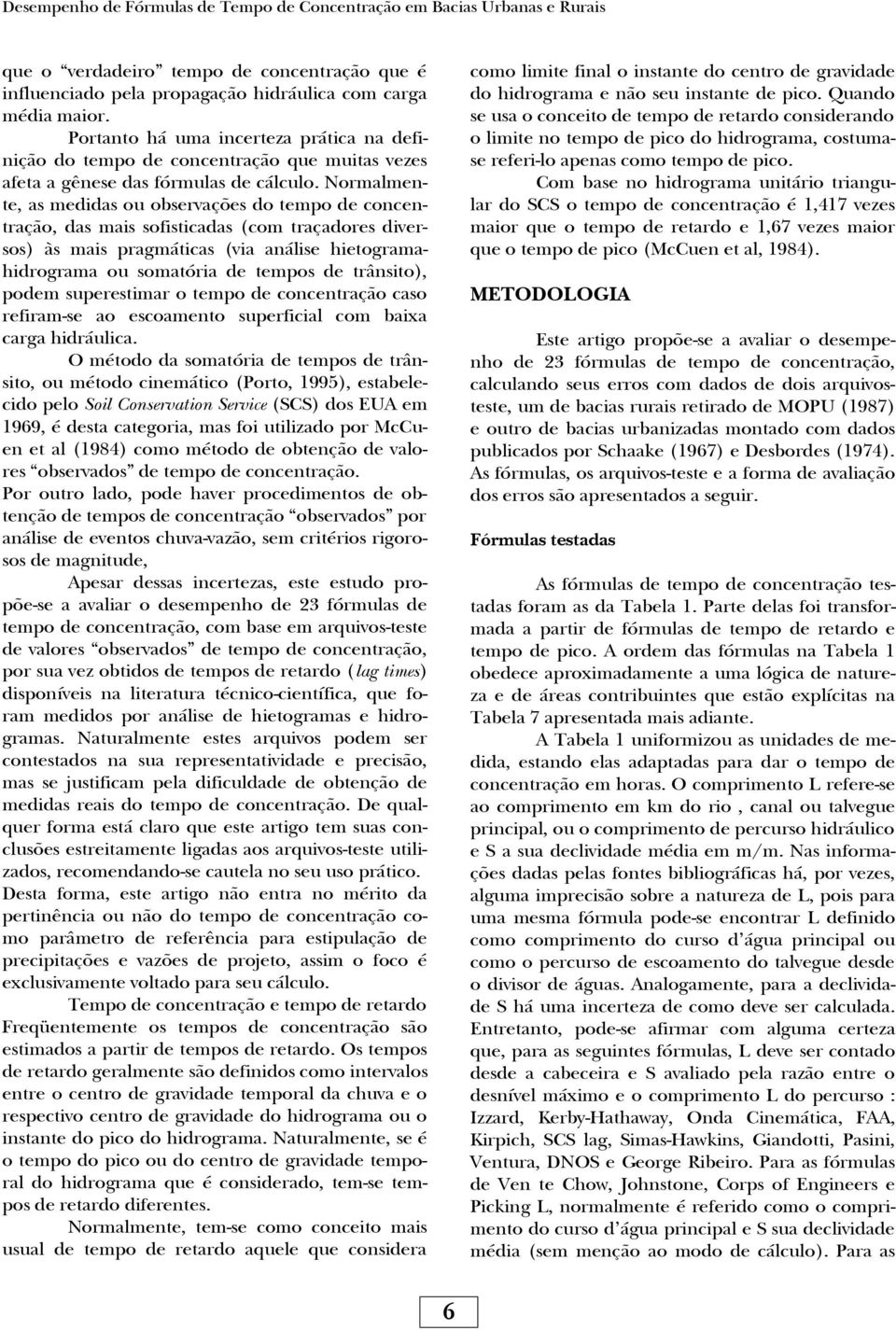 Normalmente, as medidas ou observações do tempo de concentração, das mais sofisticadas (com traçadores diversos) às mais pragmáticas (via análise hietogramahidrograma ou somatória de tempos de