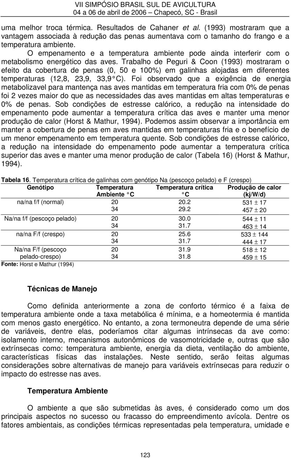 Trabalho de Peguri & Coon (1993) mostraram o efeito da cobertura de penas (0, 50 e 100%) em galinhas alojadas em diferentes temperaturas (12,8, 23,9, 33,9 C).