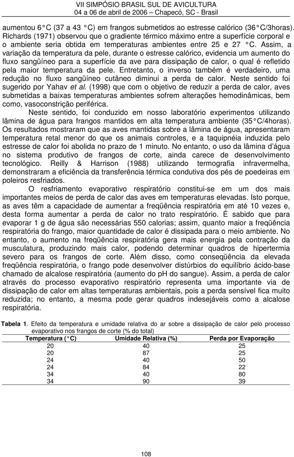 Assim, a variação da temperatura da pele, durante o estresse calórico, evidencia um aumento do fluxo sangüíneo para a superfície da ave para dissipação de calor, o qual é refletido pela maior