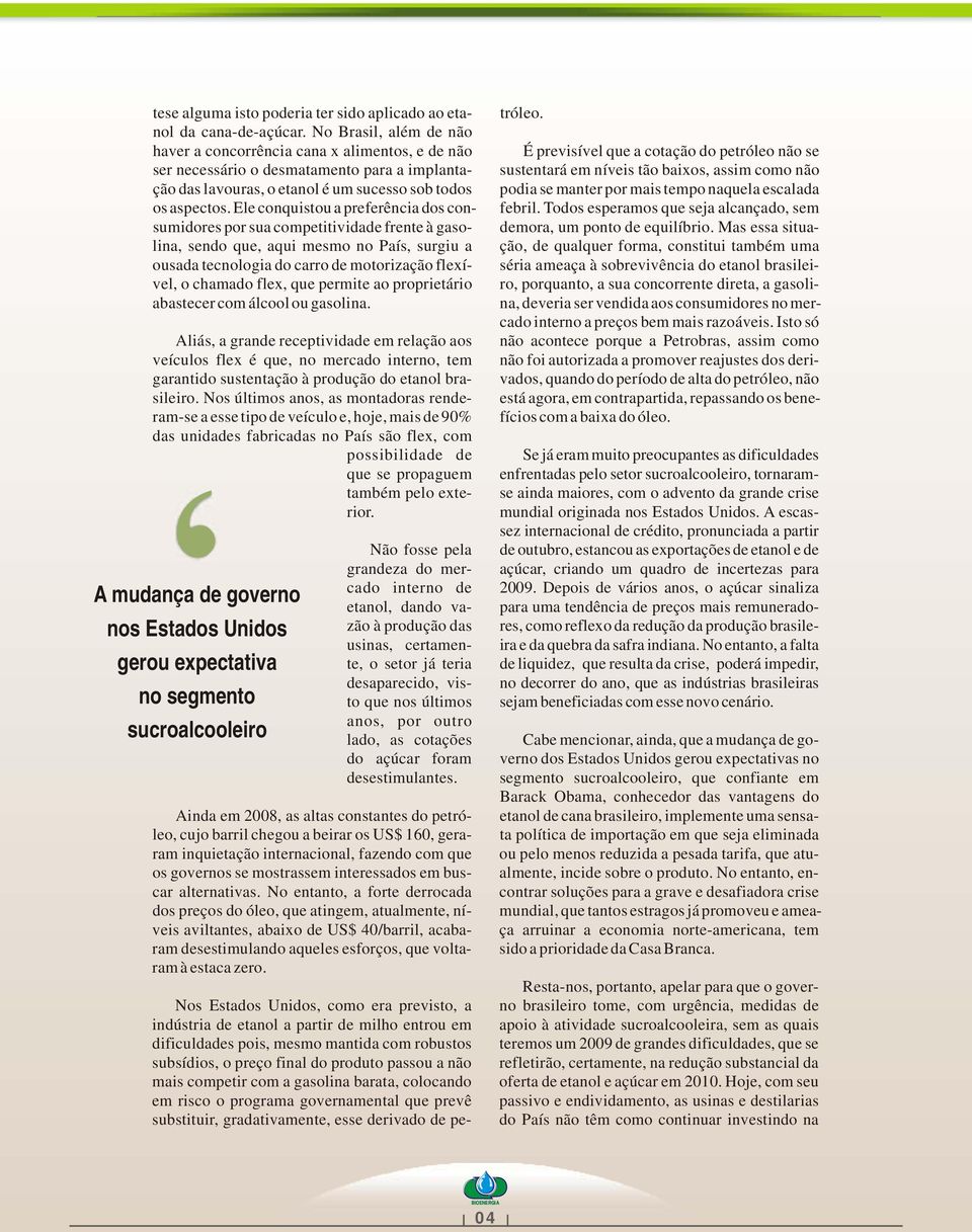 Ele conquistou a preferência dos consumidores por sua competitividade frente à gasolina, sendo que, aqui mesmo no País, surgiu a ousada tecnologia do carro de motorização flexível, o chamado flex,