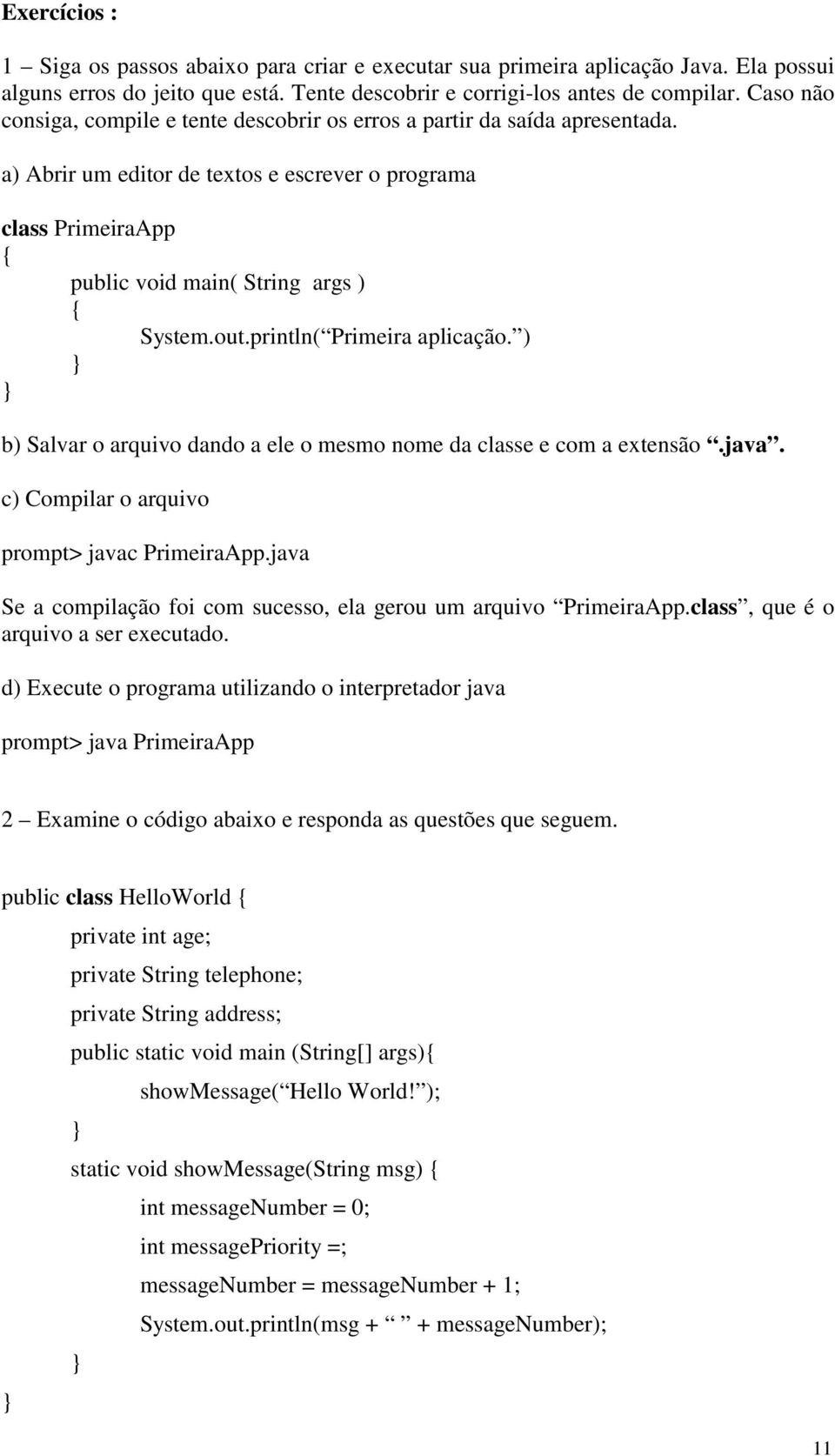 println( Primeira aplicação. ) b) Salvar o arquivo dando a ele o mesmo nome da classe e com a extensão.java. c) Compilar o arquivo prompt> javac PrimeiraApp.