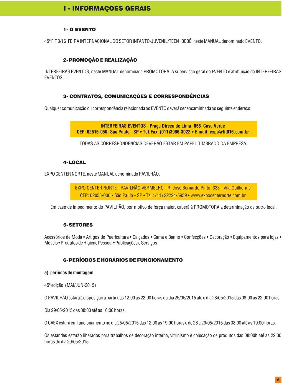 3- CONTRATOS, COMUNICAÇÕES E CORRESPONDÊNCIAS Qualquer comunicação ou correspondência relacionada ao EVENTO deverá ser encaminhada ao seguinte endereço: INTERFEIRAS EVENTOS - Praça Dirceu de Lima,