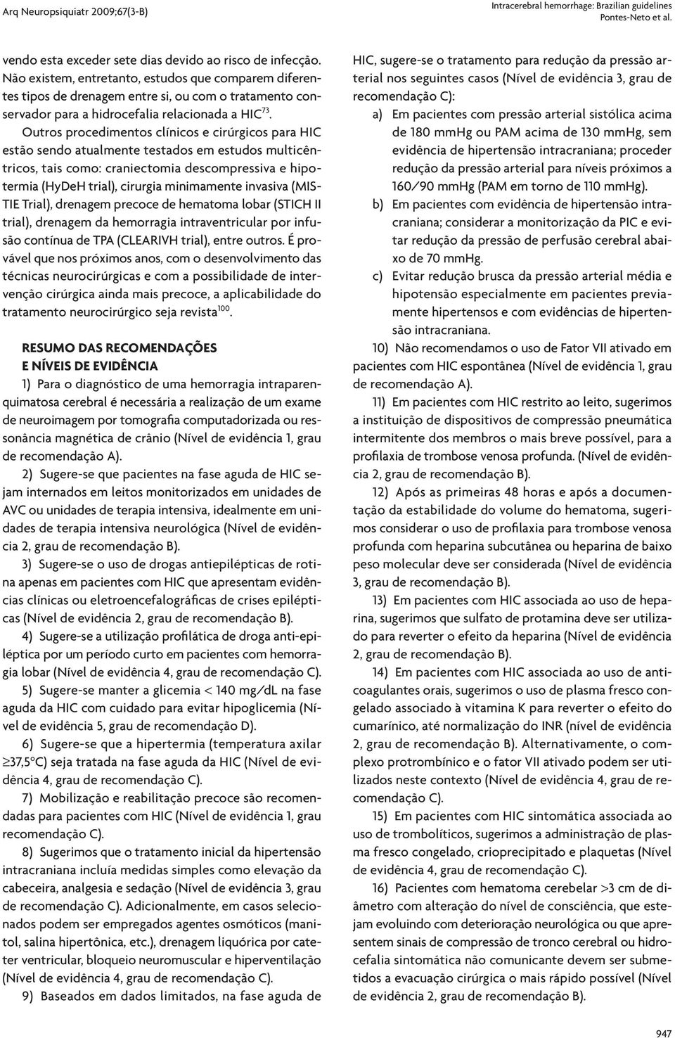 Outros procedimentos clínicos e cirúrgicos para HIC estão sendo atualmente testados em estudos multicêntricos, tais como: craniectomia descompressiva e hipotermia (HyDeH trial), cirurgia minimamente