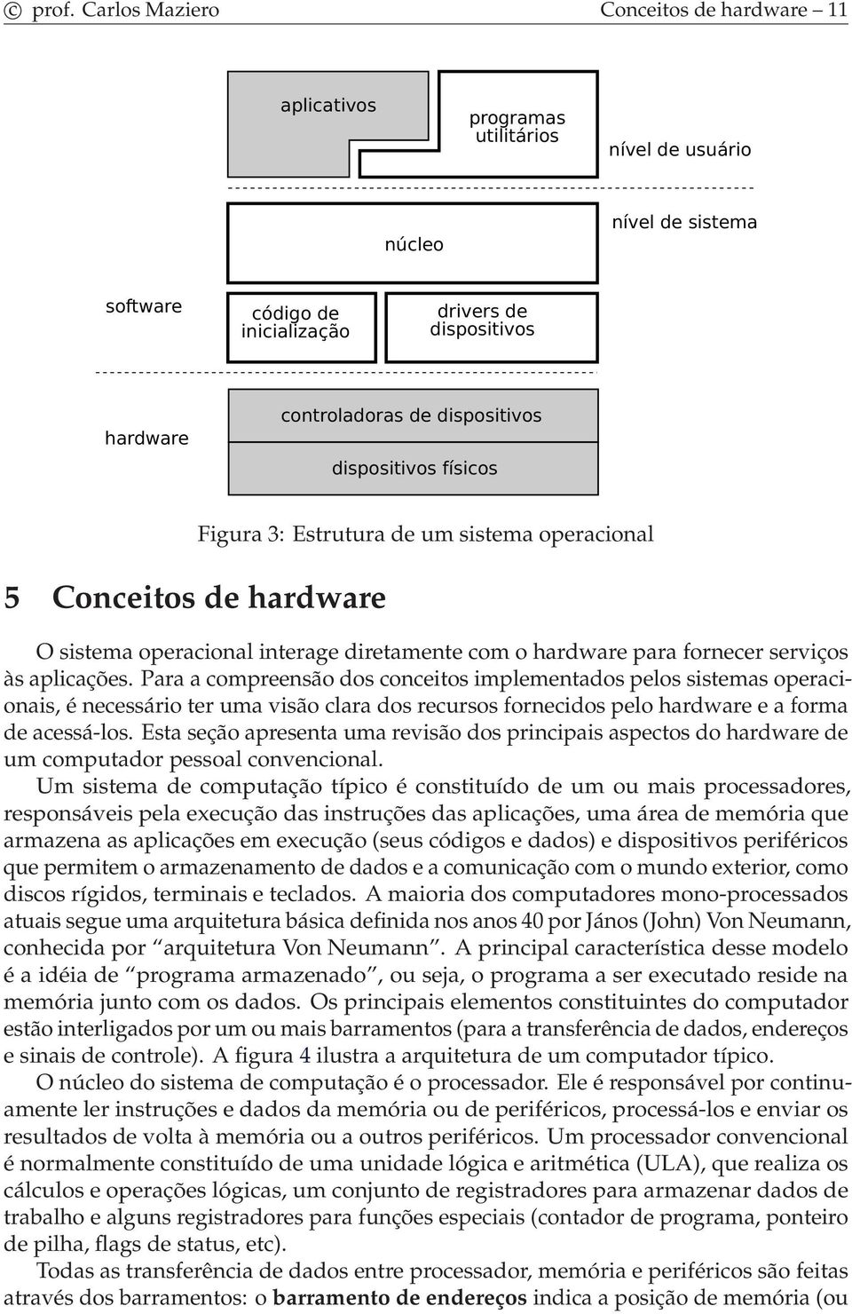 aplicações. Para a compreensão dos conceitos implementados pelos sistemas operacionais, é necessário ter uma visão clara dos recursos fornecidos pelo hardware e a forma de acessá-los.