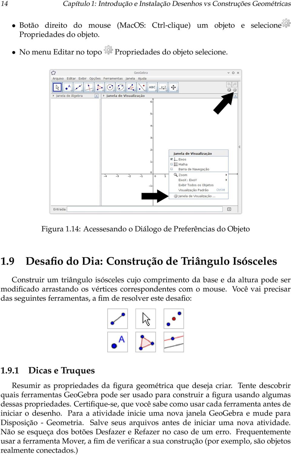 9 Desafio do Dia: Construção de Triângulo Isósceles Construir um triângulo isósceles cujo comprimento da base e da altura pode ser modificado arrastando os vértices correspondentes com o mouse.