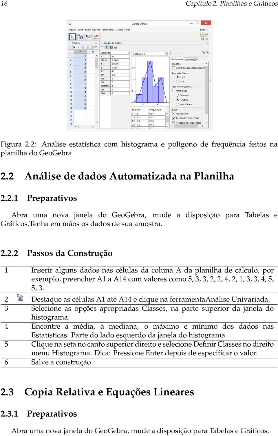 2.2 Passos da Construção 1 Inserir alguns dados nas células da coluna A da planilha de cálculo, por exemplo, preencher A1 a A14 com valores como 5, 3, 3, 2, 2, 4, 2, 1, 3, 3, 4, 5, 5, 3.