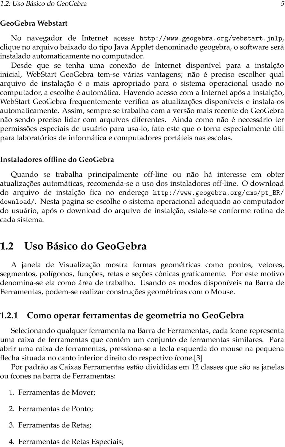 Desde que se tenha uma conexão de Internet disponível para a instalção inicial, WebStart GeoGebra tem-se várias vantagens; não é preciso escolher qual arquivo de instalação é o mais apropriado para o