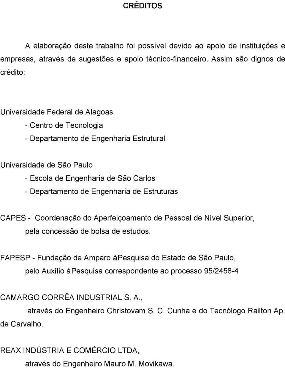 Departamento de Engenharia de Estruturas CAPES - Coordenação do Aperfeiçoamento de Pessoal de Nível Superior, pela concessão de bolsa de estudos.