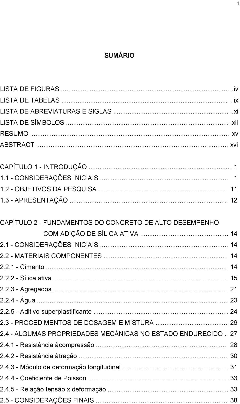 1 - CONSIDERAÇÕES INICIAIS... 14 2.2 - MATERIAIS COMPONENTES... 14 2.2.1 - Cimento... 14 2.2.2 - Sílica ativa... 15 2.2.3 - Agregados... 21 2.2.4 - Água... 23 2.2.5 - Aditivo superplastificante... 24 2.