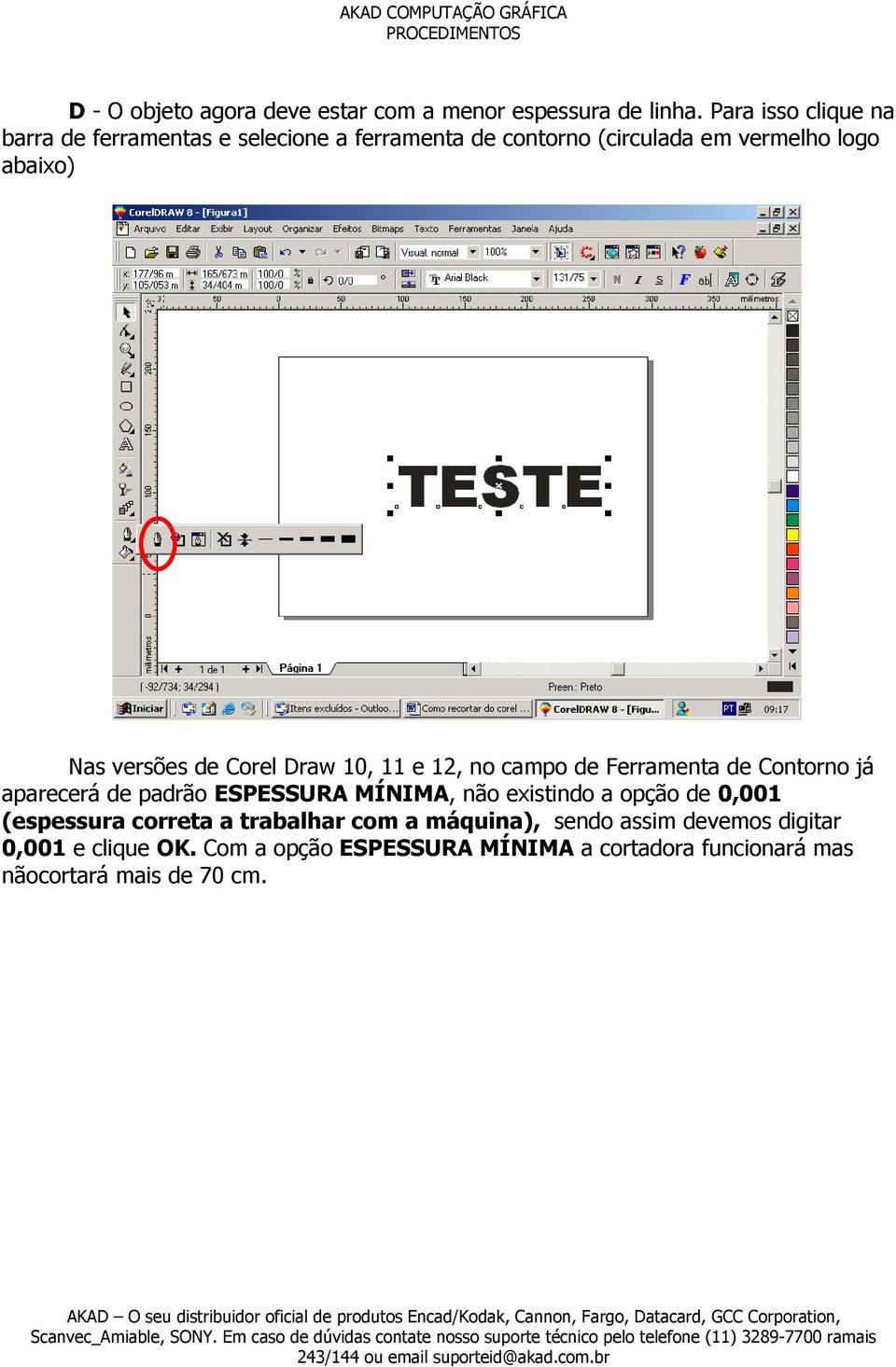 versões de Corel Draw 10, 11 e 12, no campo de Ferramenta de Contorno já aparecerá de padrão ESPESSURA MÍNIMA, não existindo