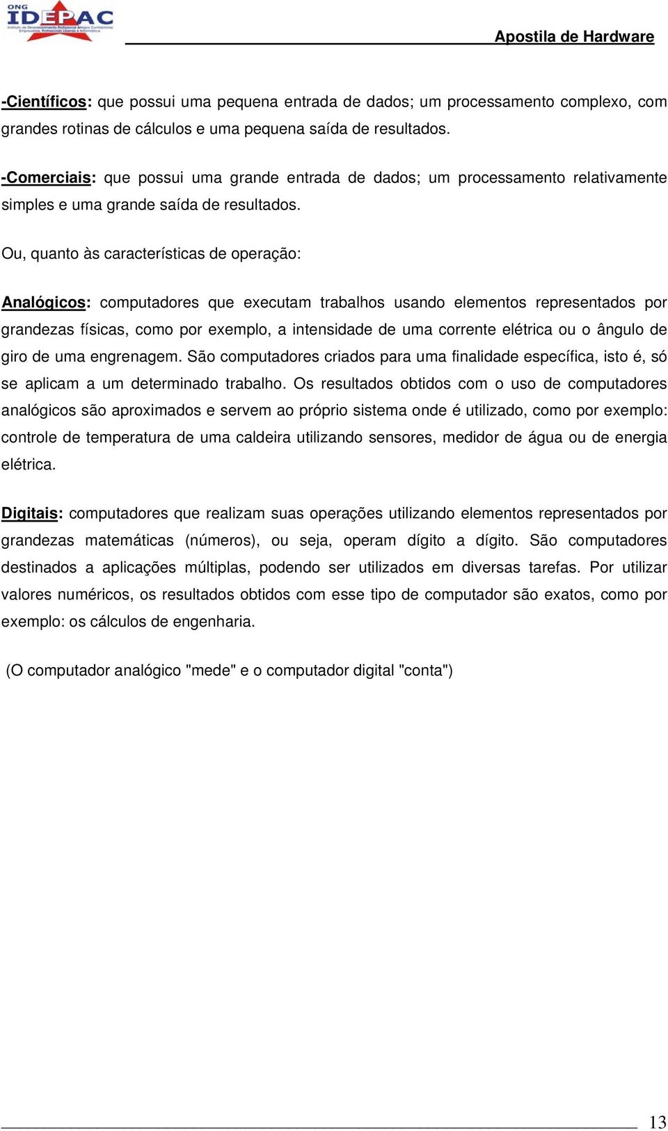 Ou, quanto às características de operação: Analógicos: computadores que executam trabalhos usando elementos representados por grandezas físicas, como por exemplo, a intensidade de uma corrente