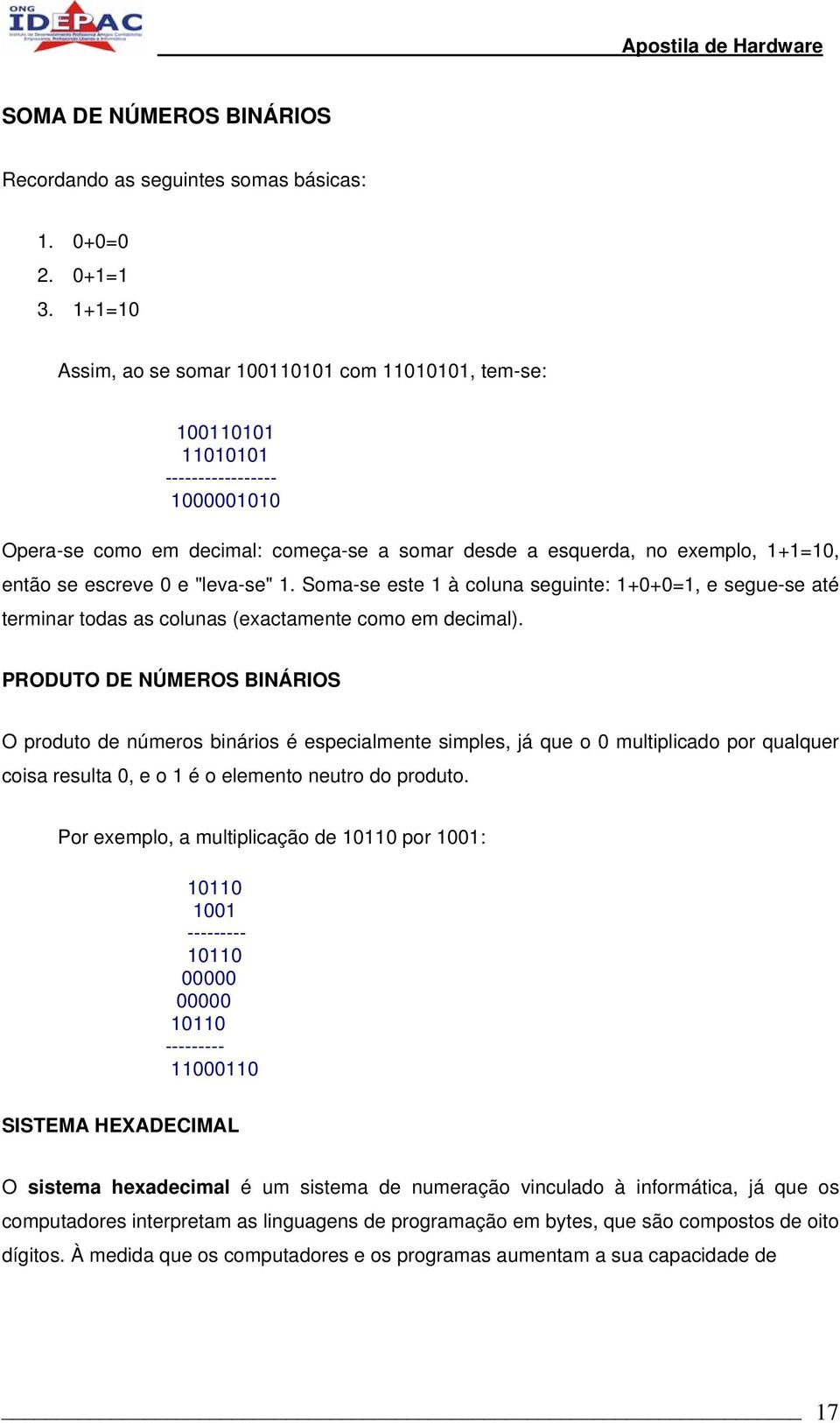 escreve 0 e "leva-se" 1. Soma-se este 1 à coluna seguinte: 1+0+0=1, e segue-se até terminar todas as colunas (exactamente como em decimal).