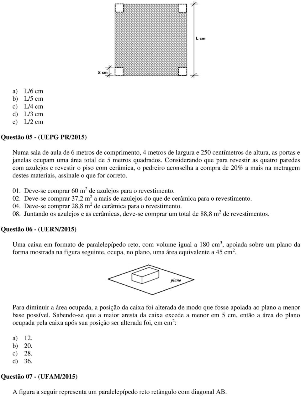 Considerando que para revestir as quatro paredes com azulejos e revestir o piso com cerâmica, o pedreiro aconselha a compra de 20% a mais na metragem destes materiais, assinale o que for correto. 01.