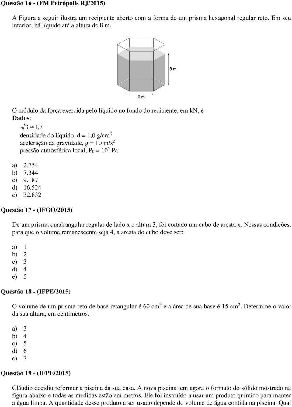 Pa a) 2.754 b) 7.344 c) 9.187 d) 16.524 e) 32.832 Questão 17 - (IFGO/2015) De um prisma quadrangular regular de lado x e altura 3, foi cortado um cubo de aresta x.