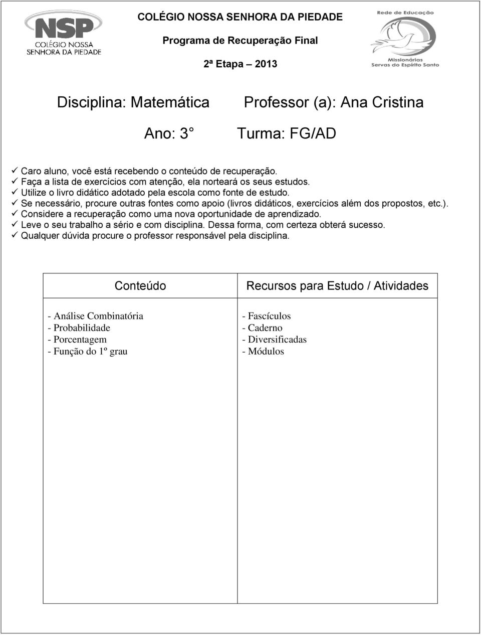 Se necessário, procure outras fontes como apoio (livros didáticos, exercícios além dos propostos, etc.). Considere a recuperação como uma nova oportunidade de aprendizado.