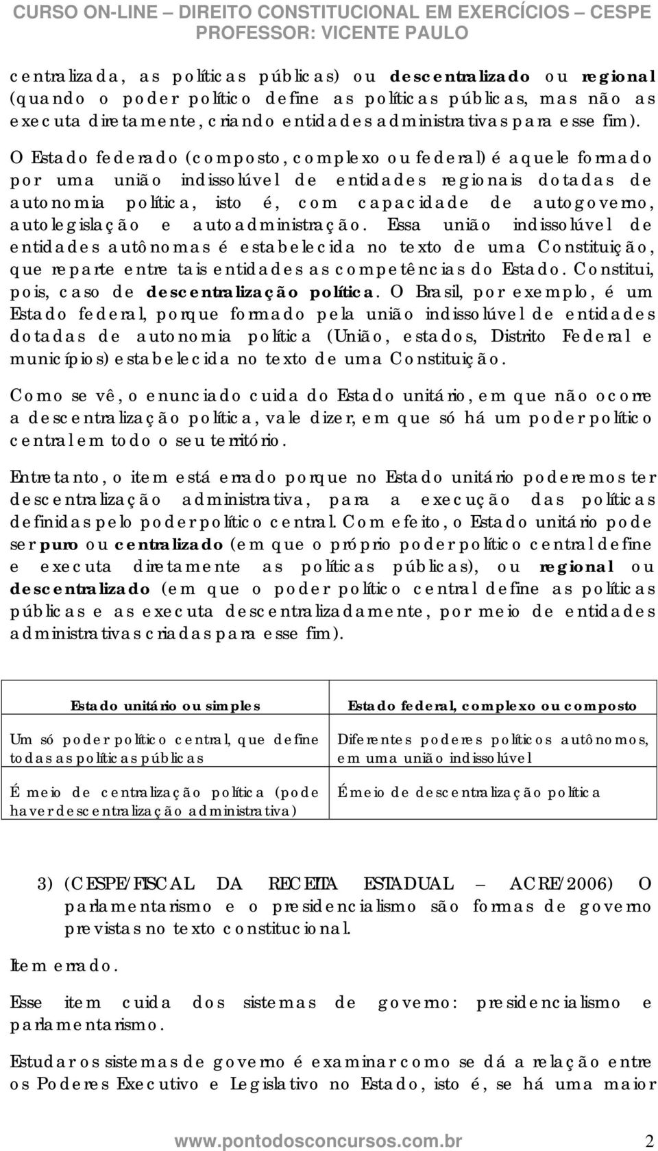 autolegislação e autoadministração. Essa união indissolúvel de entidades autônomas é estabelecida no texto de uma Constituição, que reparte entre tais entidades as competências do Estado.