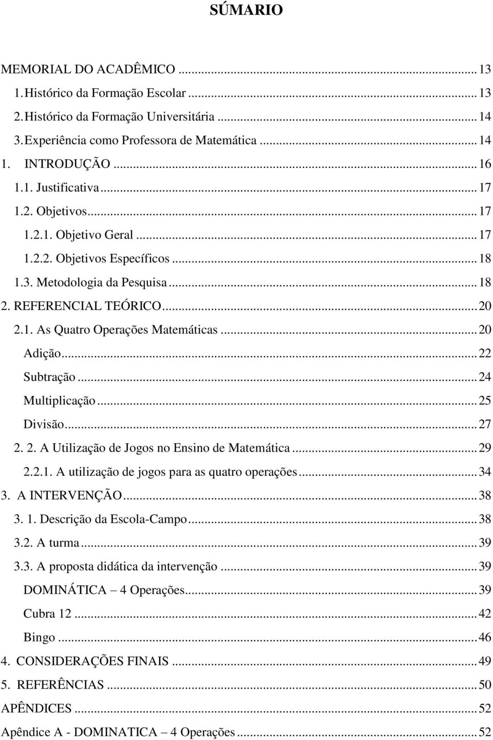 .. 20 Adição... 22 Subtração... 24 Multiplicação... 25 Divisão... 27 2. 2. A Utilização de Jogos no Ensino de Matemática... 29 2.2.1. A utilização de jogos para as quatro operações... 34 3.