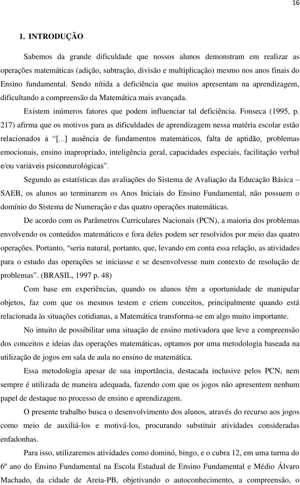 Fonseca (1995, p. 217) afirma que os motivos para as dificuldades de aprendizagem nessa matéria escolar estão relacionados à [.